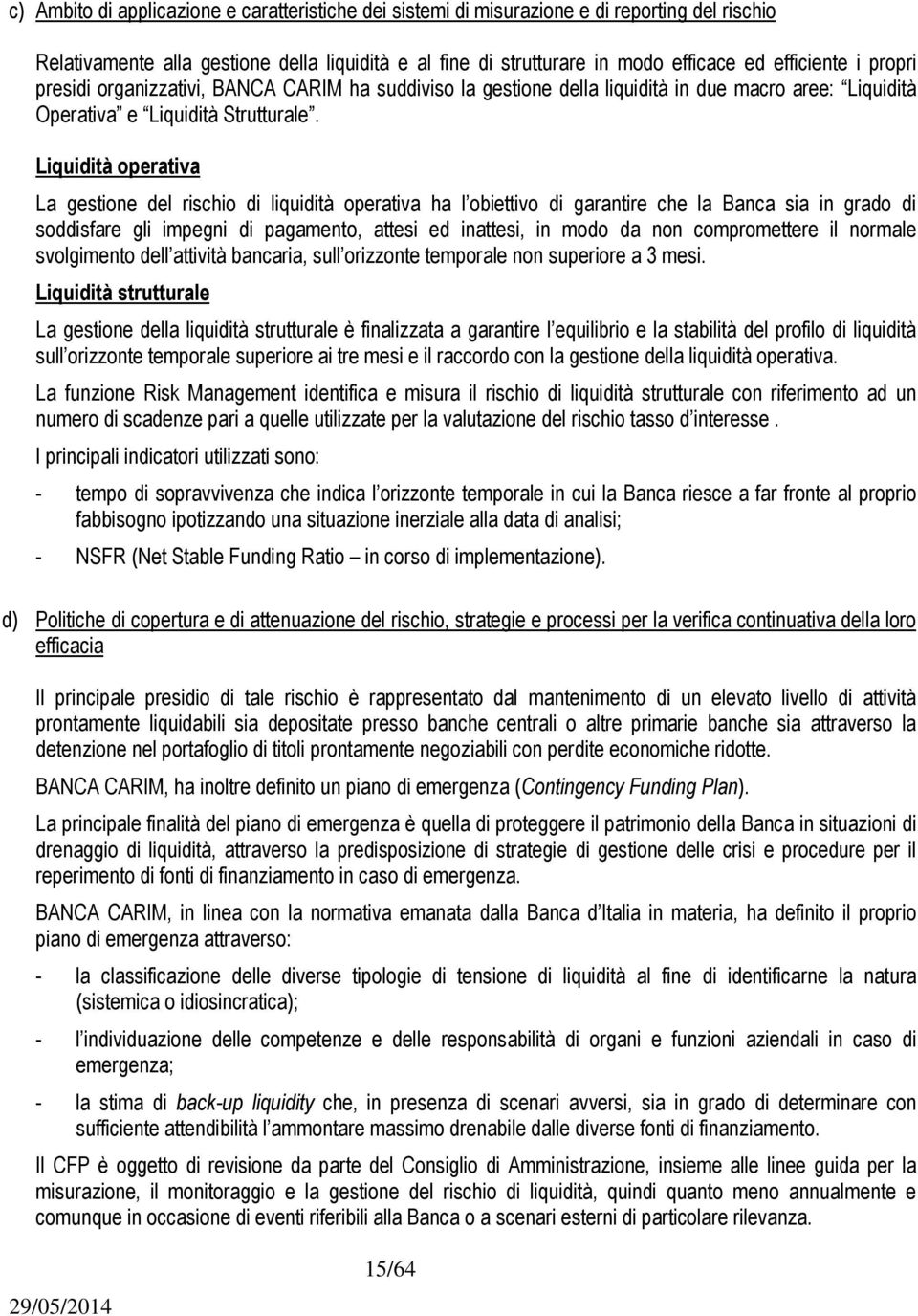 Liquidità operativa La gestione del rischio di liquidità operativa ha l obiettivo di garantire che la Banca sia in grado di soddisfare gli impegni di pagamento, attesi ed inattesi, in modo da non