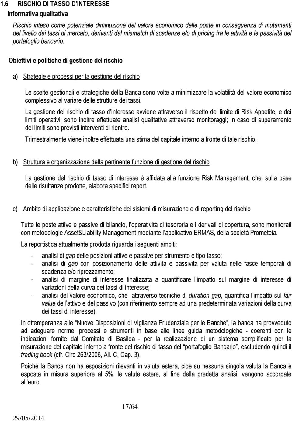 Obiettivi e politiche di gestione del rischio a) Strategie e processi per la gestione del rischio Le scelte gestionali e strategiche della Banca sono volte a minimizzare la volatilità del valore