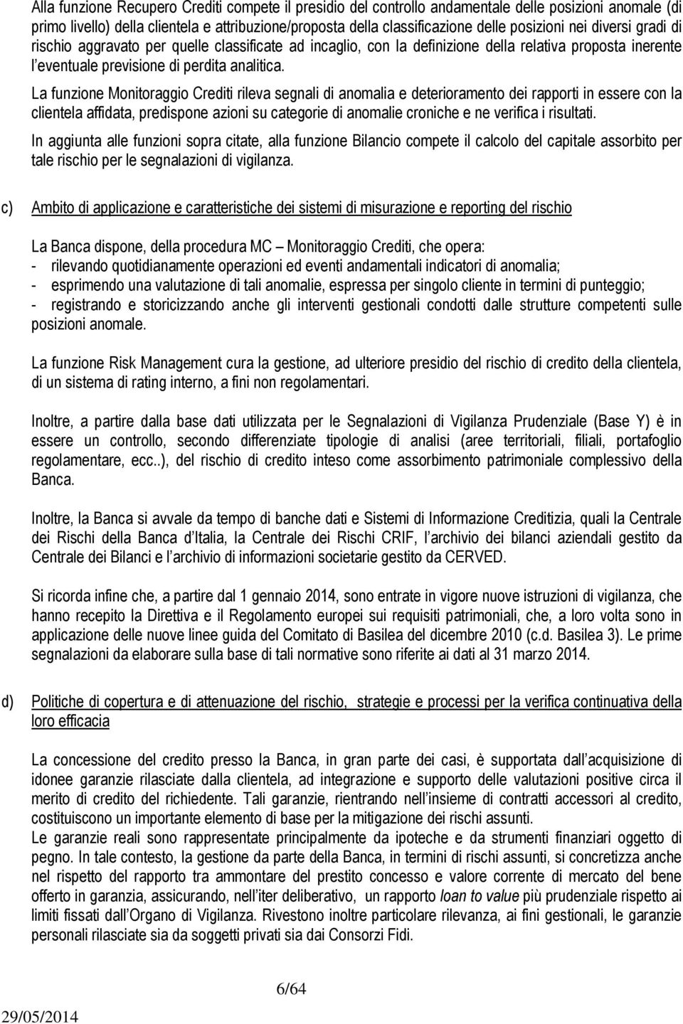 La funzione Monitoraggio Crediti rileva segnali di anomalia e deterioramento dei rapporti in essere con la clientela affidata, predispone azioni su categorie di anomalie croniche e ne verifica i