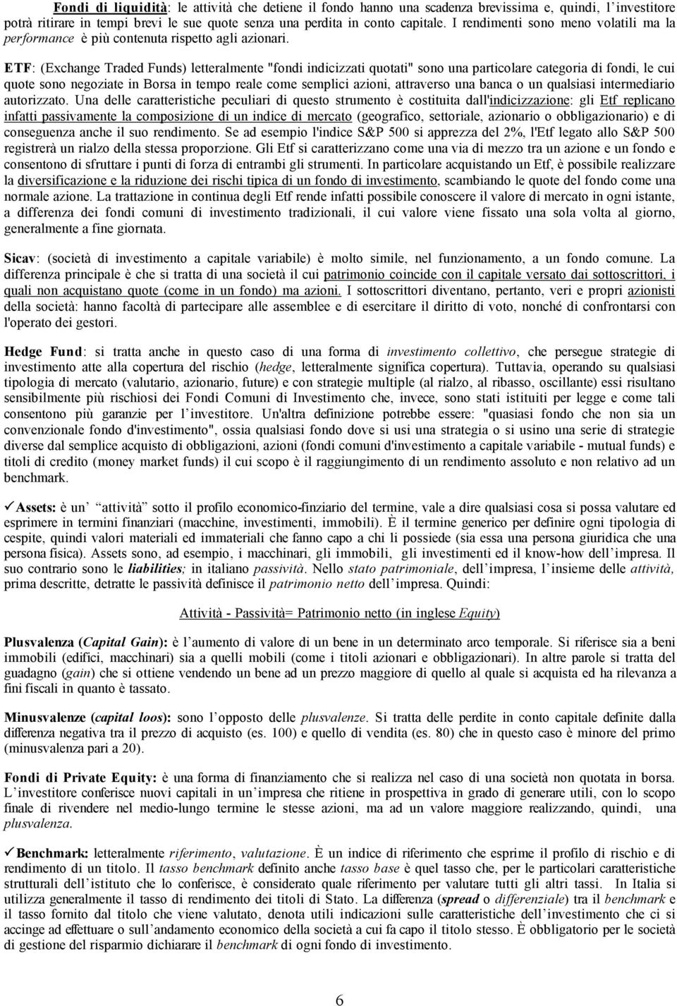 ETF: (Exchange Traded Funds) letteralmente "fondi indicizzati quotati" sono una particolare categoria di fondi, le cui quote sono negoziate in Borsa in tempo reale come semplici azioni, attraverso