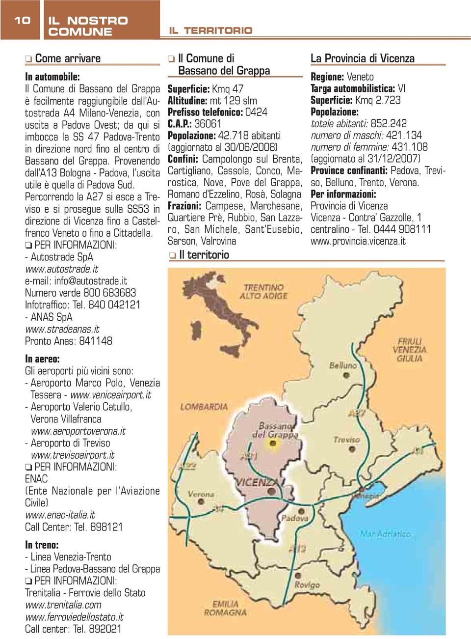 Percorrendo la A27 si esce a Treviso e si prosegue sulla SS53 in direzione di Vicenza fino a Castelfranco Veneto o fino a Cittadella. PER INFORMAZIONI: - Autostrade SpA www.autostrade.