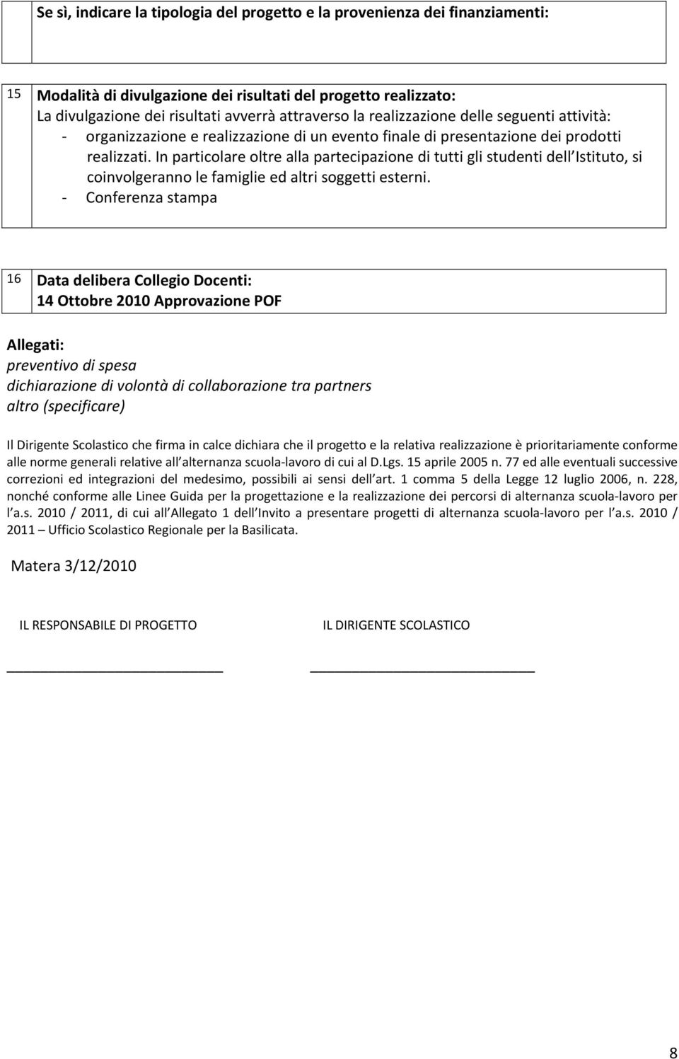 In particolare oltre alla partecipazione di tutti gli studenti dell Istituto, si coinvolgeranno le famiglie ed altri soggetti esterni.