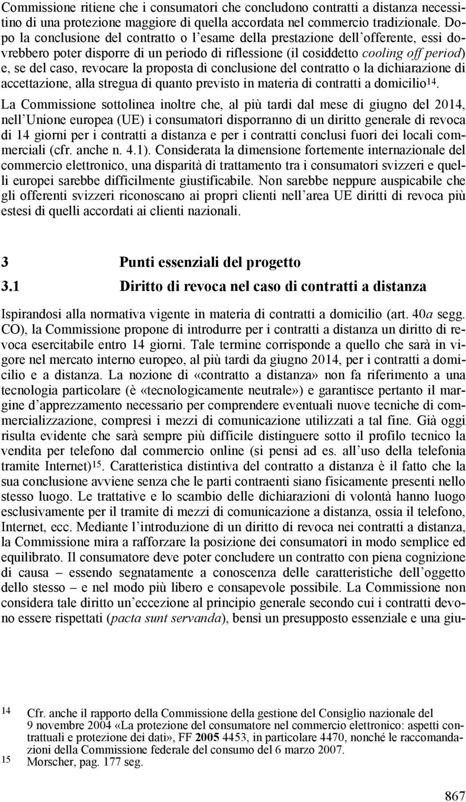 la proposta di conclusione del contratto o la dichiarazione di accettazione, alla stregua di quanto previsto in materia di contratti a domicilio 14.