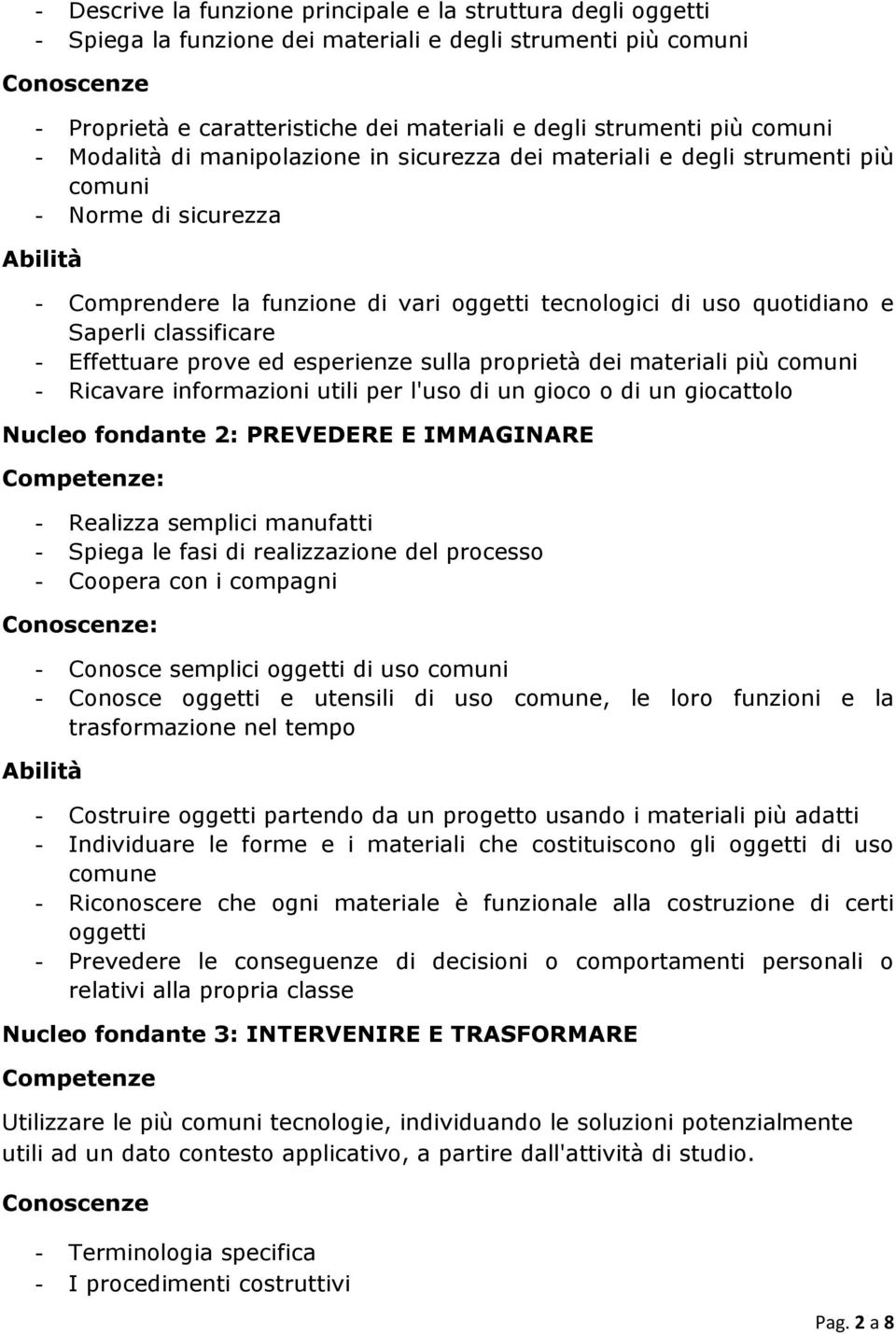 - Effettuare prove ed esperienze sulla proprietà dei materiali più comuni - Ricavare informazioni utili per l'uso di un gioco o di un giocattolo Nucleo fondante 2: PREVEDERE E IMMAGINARE Competenze: