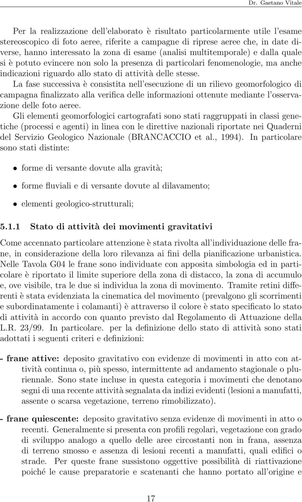 La fase successiva è consistita nell esecuzione di un rilievo geomorfologico di campagna finalizzato alla verifica delle informazioni ottenute mediante l osservazione delle foto aeree.