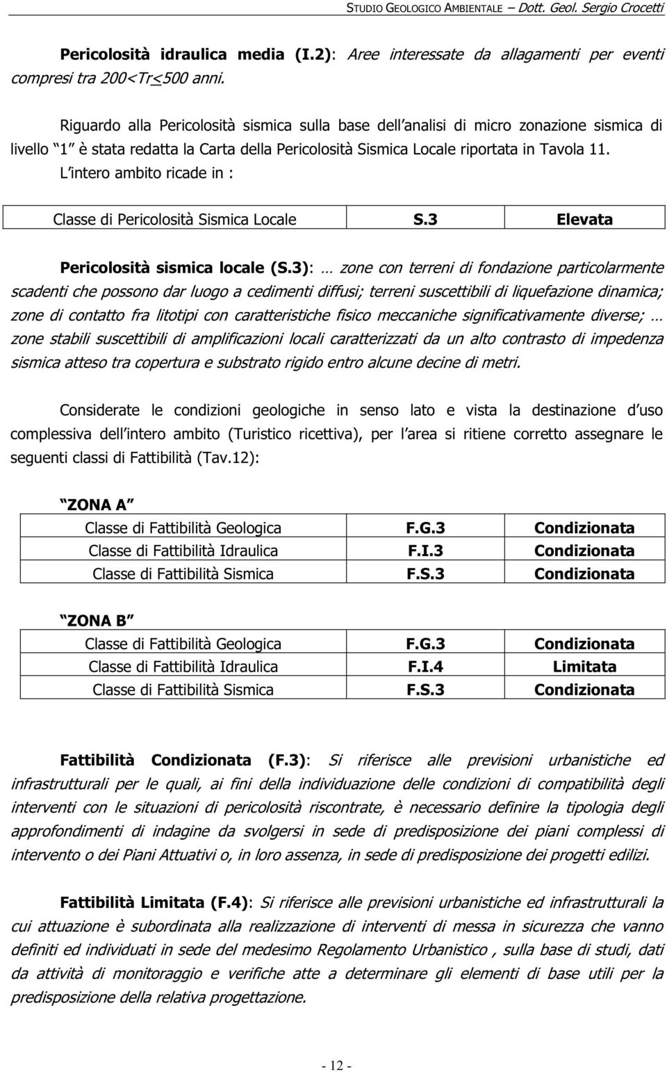 L intero ambito ricade in : Classe di Pericolosità Sismica Locale S.3 Elevata Pericolosità sismica locale (S.