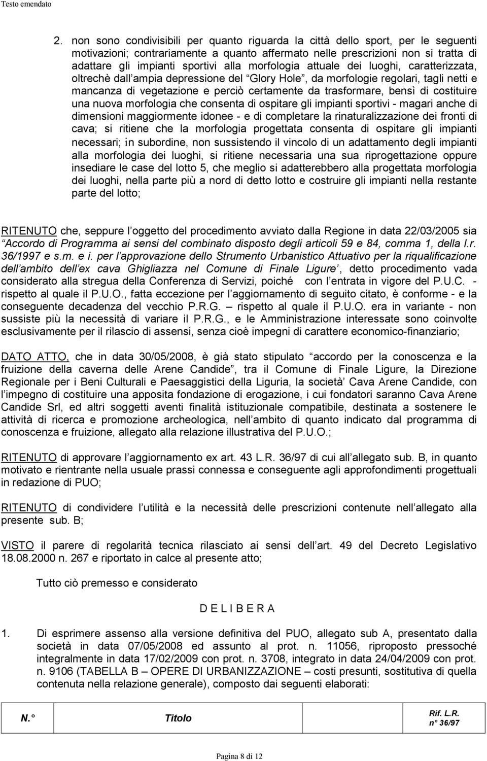 ostituire una nuova morfologia he onsenta di ospitare gli impianti sportivi - magari anhe di dimensioni maggiormente idonee - e di ompletare la rinaturalizzazione dei fronti di ava; si ritiene he la