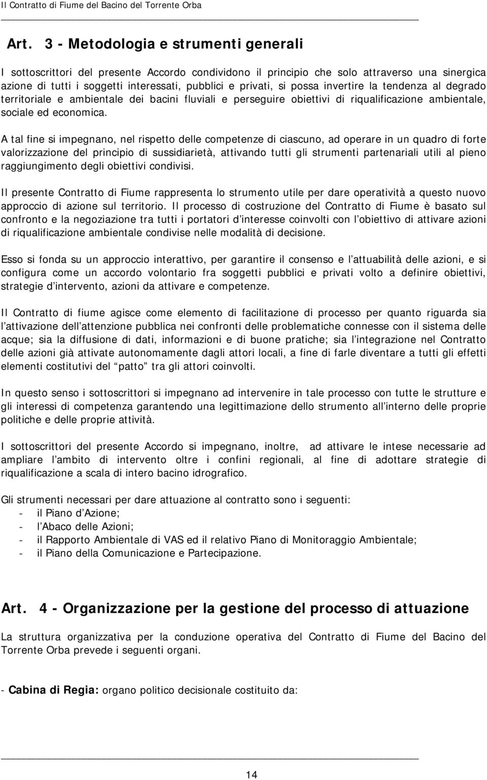 A tal fine si impegnano, nel rispetto delle competenze di ciascuno, ad operare in un quadro di forte valorizzazione del principio di sussidiarietà, attivando tutti gli strumenti partenariali utili al