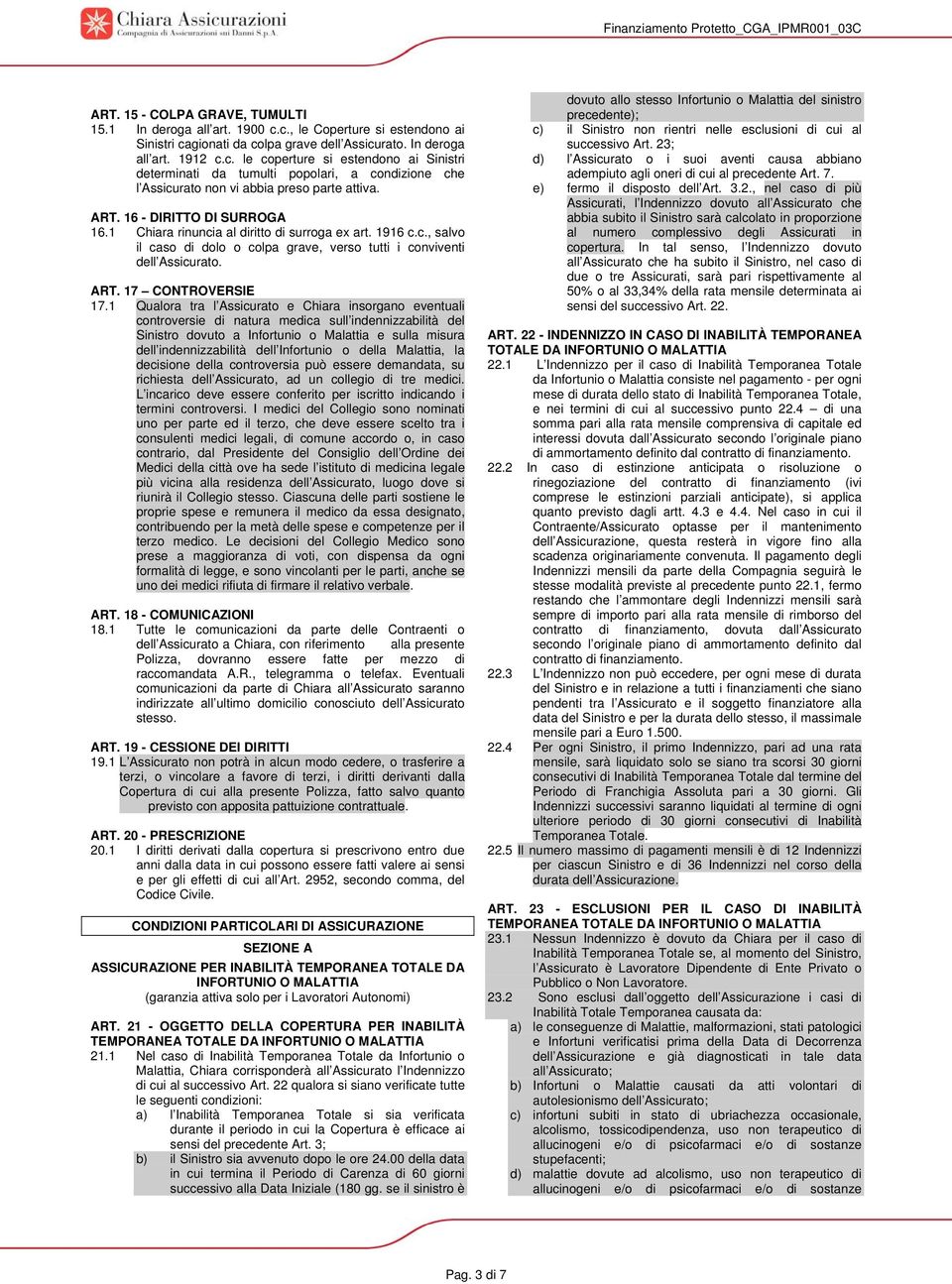 ART. 16 - DIRITTO DI SURROGA 16.1 Chiara rinuncia al diritto di surroga ex art. 1916 c.c., salvo il caso di dolo o colpa grave, verso tutti i conviventi dell Assicurato. ART. 17 CONTROVERSIE 17.