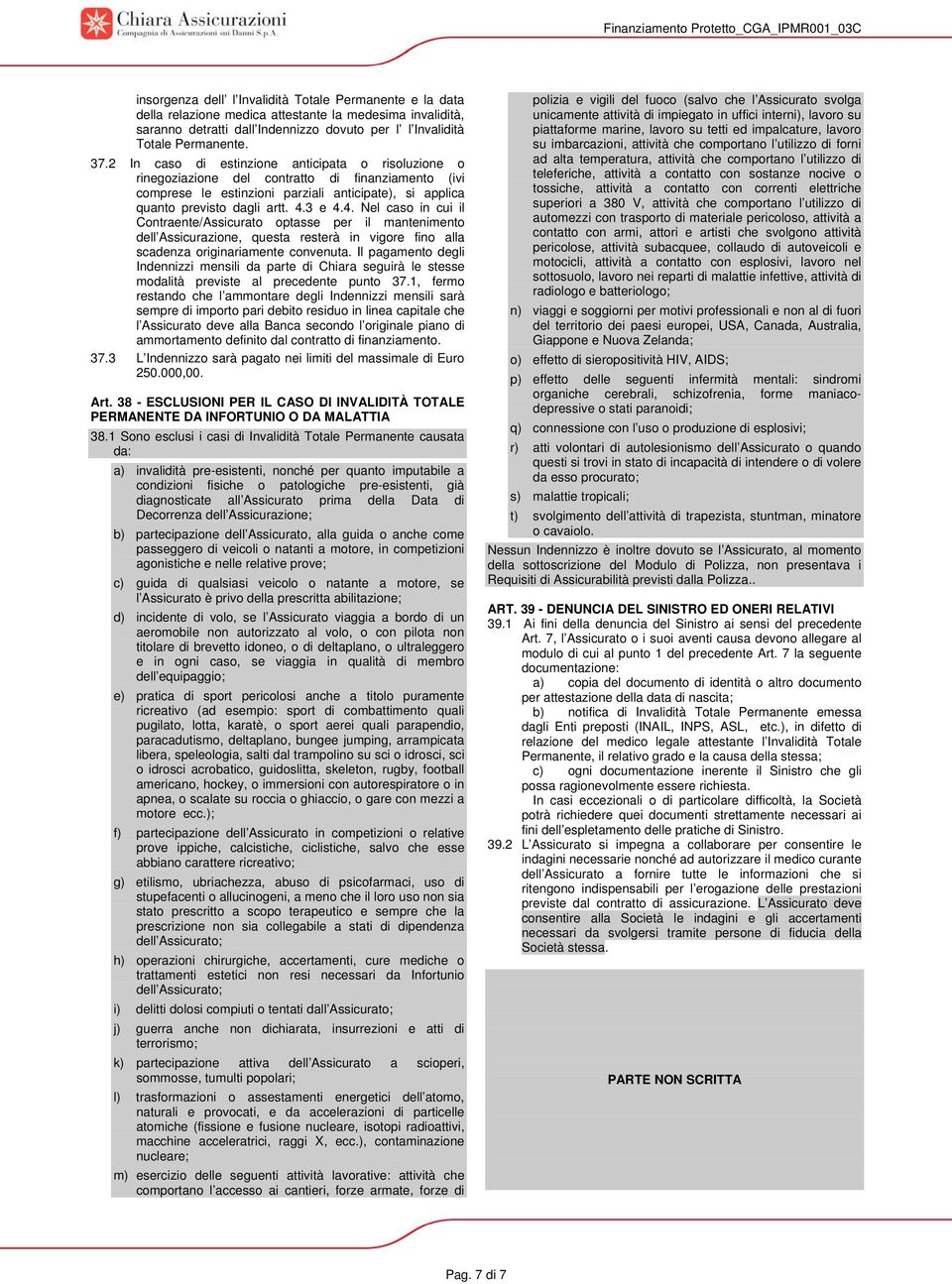 37.2 In caso di estinzione anticipata o risoluzione o rinegoziazione del contratto di finanziamento (ivi comprese le estinzioni parziali anticipate), si applica quanto previsto dagli artt. 4.