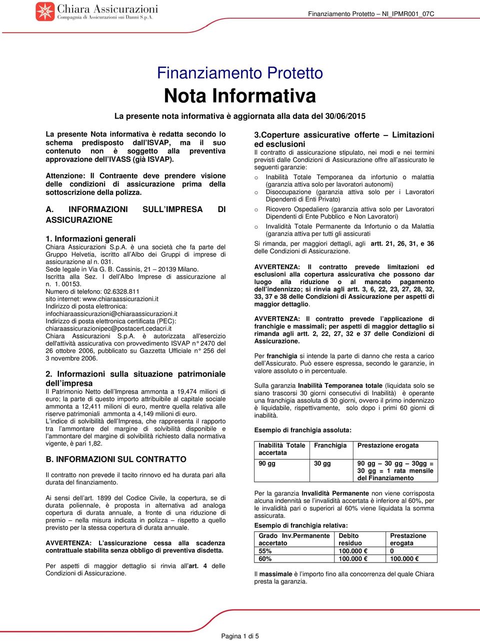 Attenzione: Il Contraente deve prendere visione delle condizioni di assicurazione prima della sottoscrizione della polizza. A. INFORMAZIONI SULL IMPRESA DI ASSICURAZIONE 1.