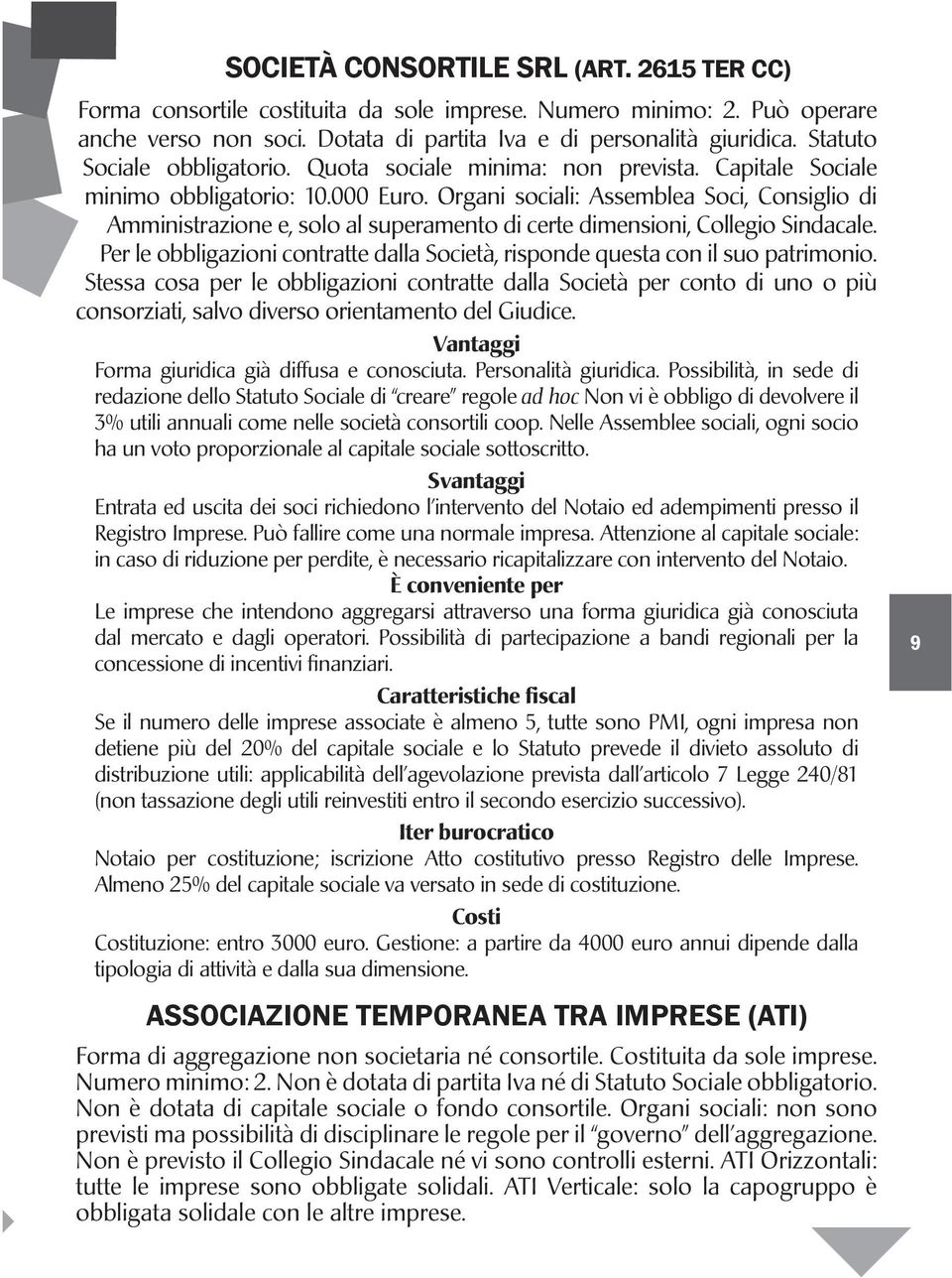 Organi sociali: Assemblea Soci, Consiglio di Amministrazione e, solo al superamento di certe dimensioni, Collegio Sindacale.