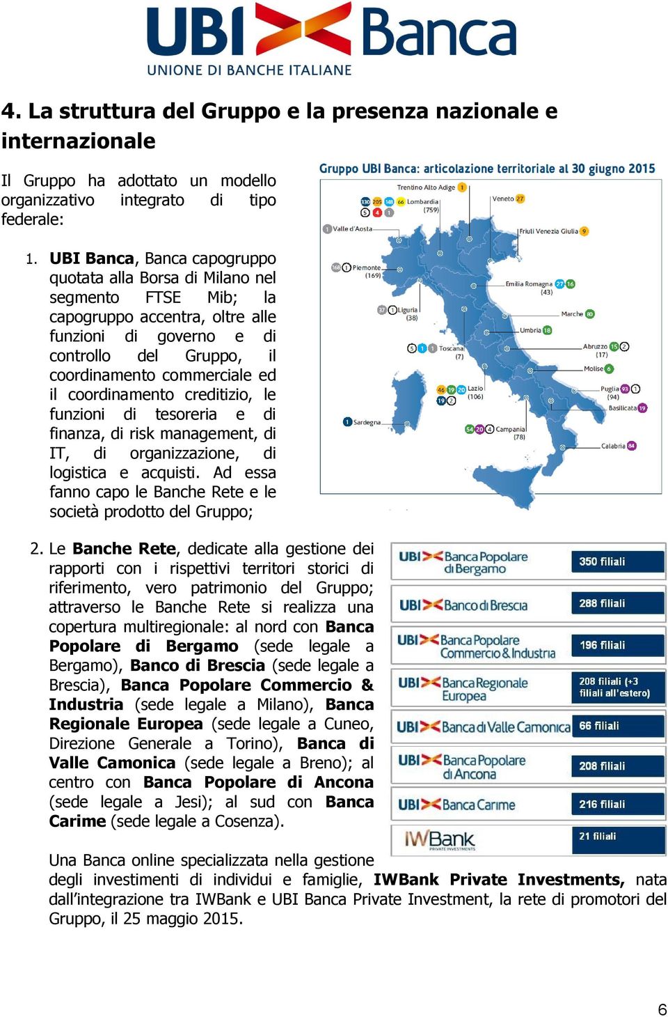 coordinamento creditizio, le funzioni di tesoreria e di finanza, di risk management, di IT, di organizzazione, di logistica e acquisti.