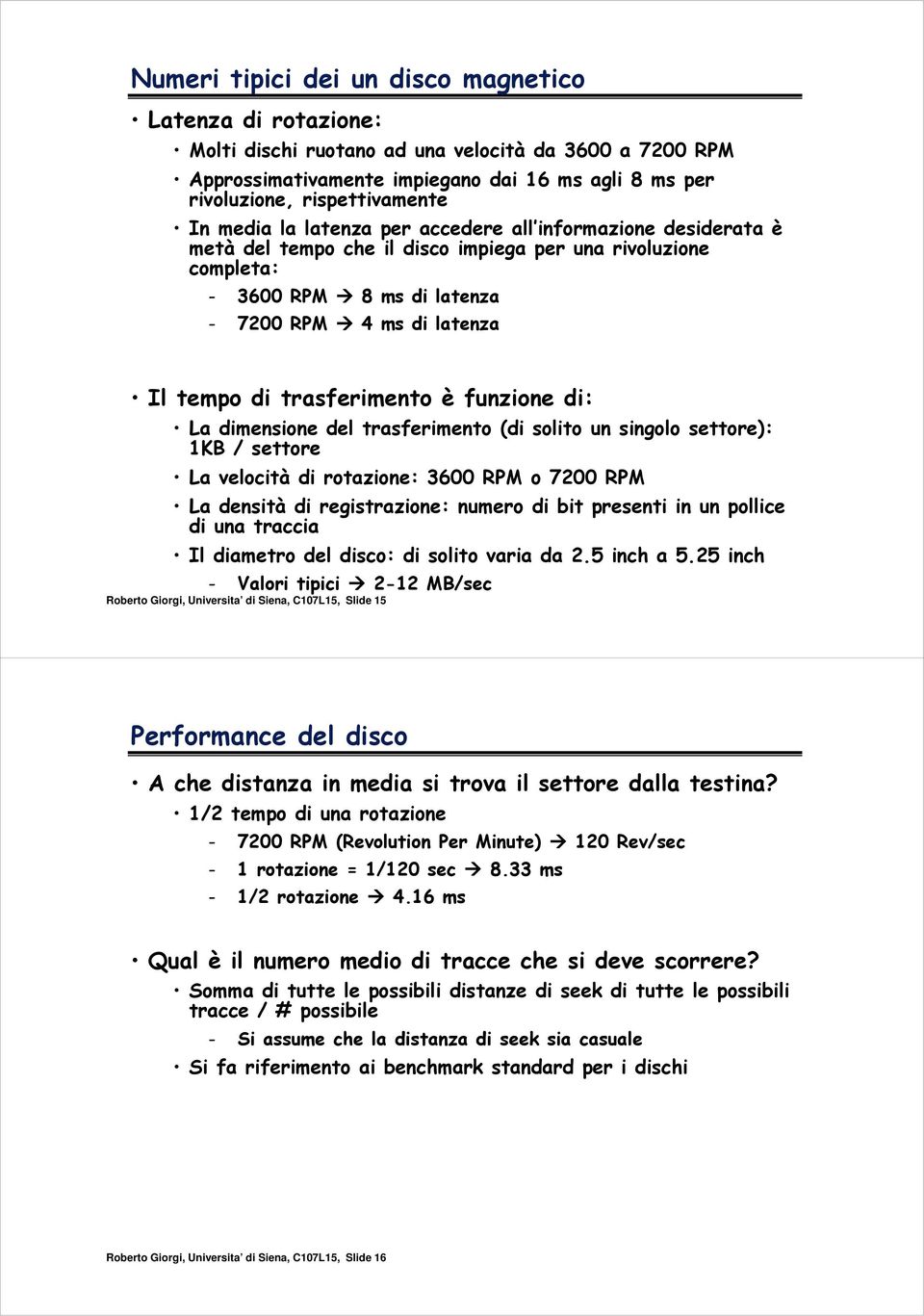 trasferimento è funzione di: La dimensione del trasferimento (di solito un singolo settore): 1KB / settore La velocità di rotazione: 3600 RPM o 7200 RPM La densità di registrazione: numero di bit