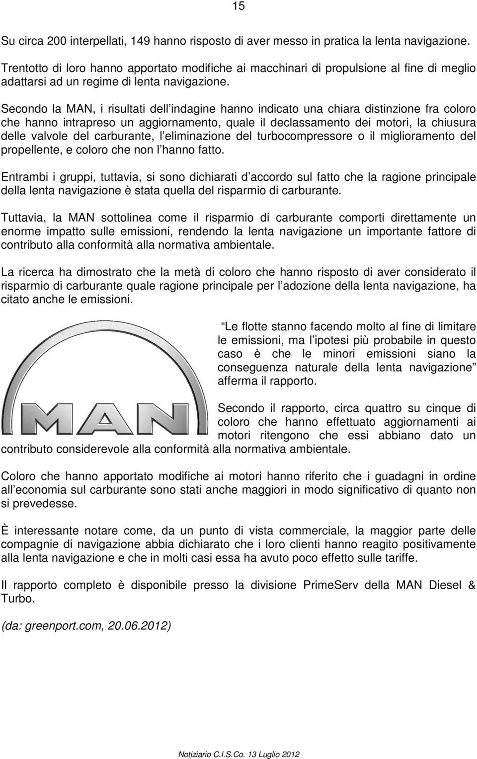 Secondo la MAN, i risultati dell indagine hanno indicato una chiara distinzione fra coloro che hanno intrapreso un aggiornamento, quale il declassamento dei motori, la chiusura delle valvole del