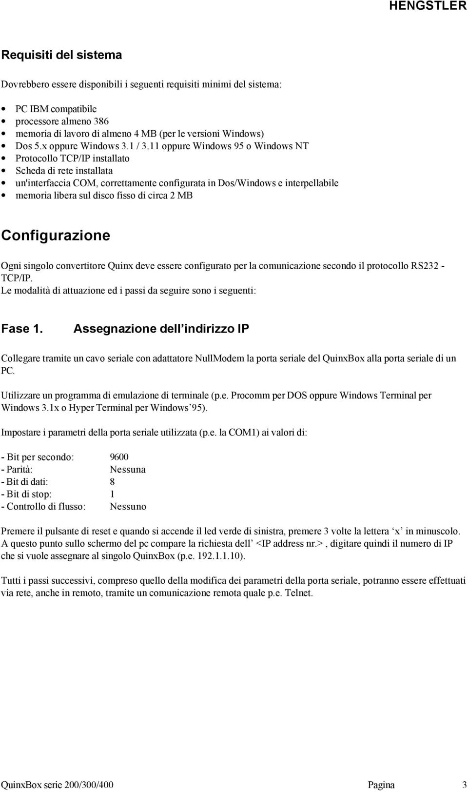 11 oppure Windows 95 o Windows NT Protocollo TCP/IP installato Scheda di rete installata un'interfaccia COM, correttamente configurata in Dos/Windows e interpellabile memoria libera sul disco fisso