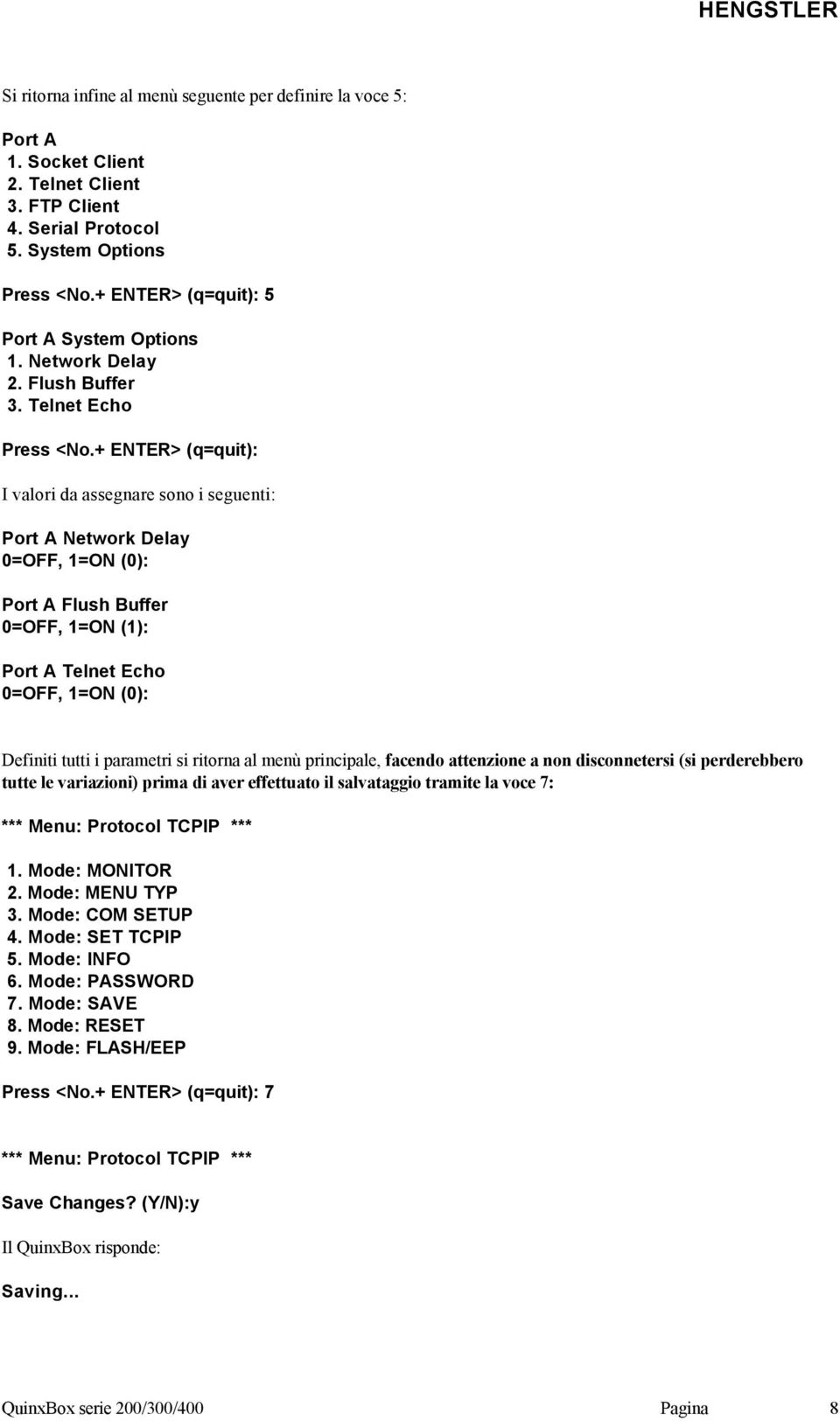 + ENTER> (q=quit): I valori da assegnare sono i seguenti: Port A Network Delay 0=OFF, 1=ON (0): Port A Flush Buffer 0=OFF, 1=ON (1): Port A Telnet Echo 0=OFF, 1=ON (0): Definiti tutti i parametri si