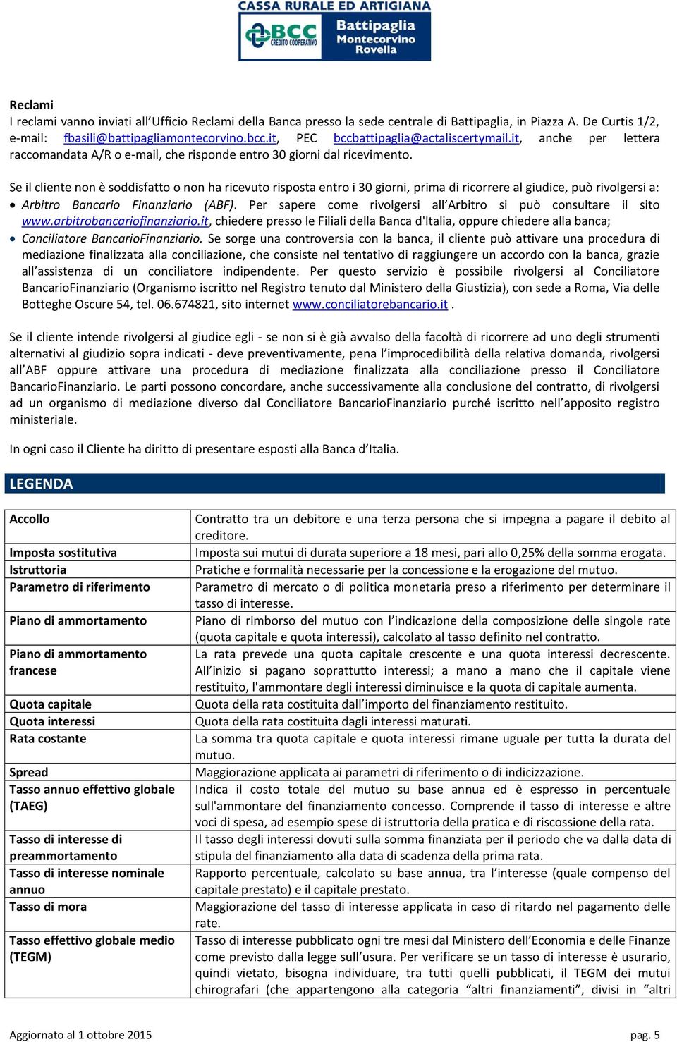 Se il cliente non è soddisfatto o non ha ricevuto risposta entro i 30 giorni, prima di ricorrere al giudice, può rivolgersi a: Arbitro Bancario Finanziario (ABF).