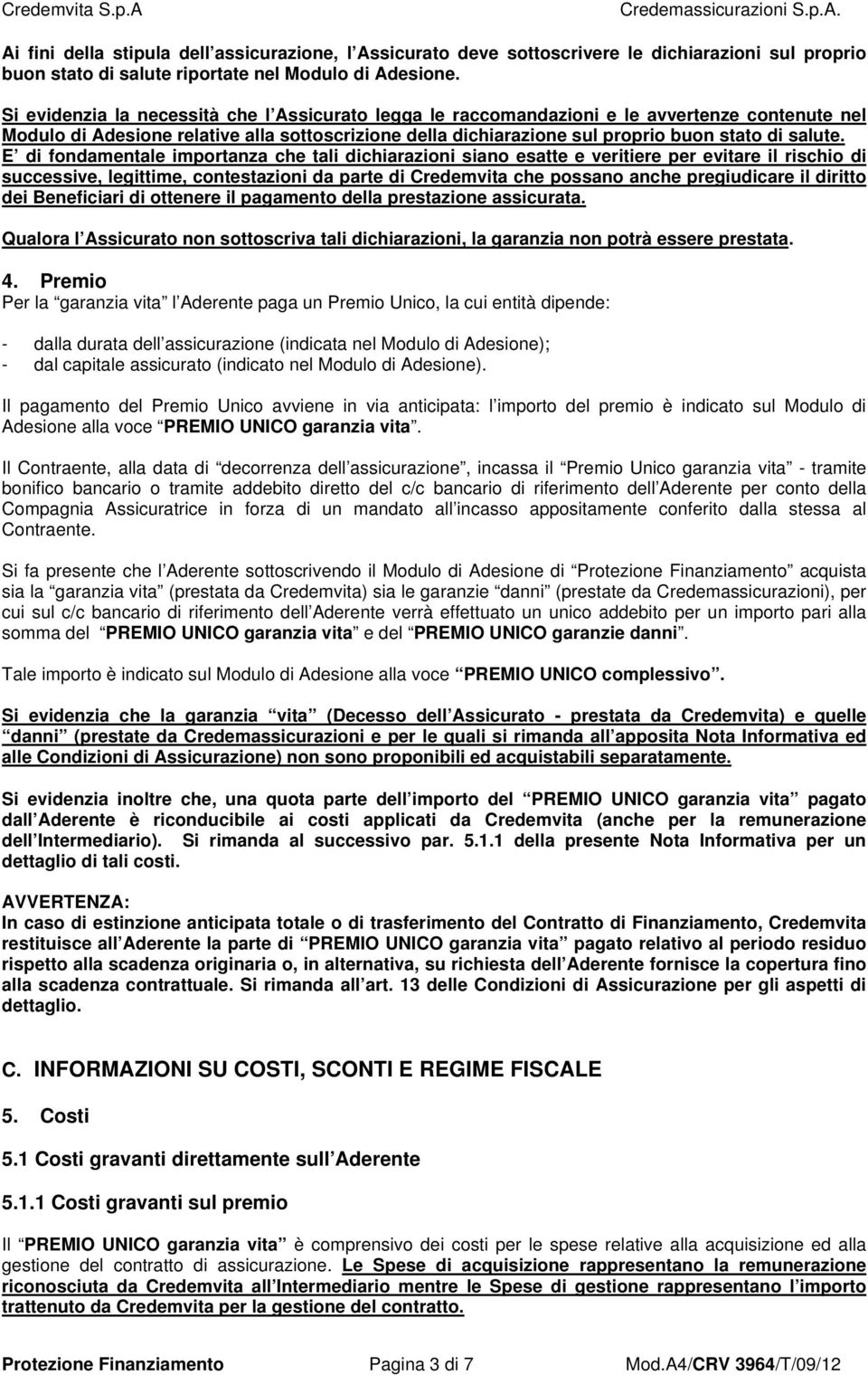 E di fondamentale importanza che tali dichiarazioni siano esatte e veritiere per evitare il rischio di successive, legittime, contestazioni da parte di Credemvita che possano anche pregiudicare il