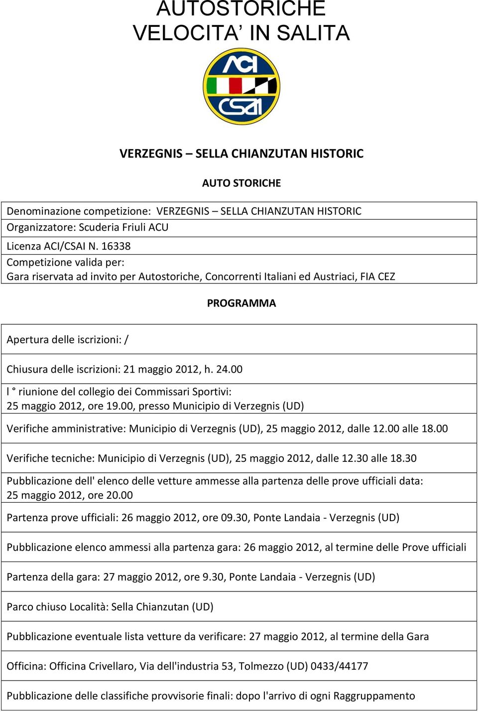 h. 24.00 l riunione del collegio dei Commissari Sportivi: 25 maggio 2012, ore 19.00, presso Municipio di Verzegnis (UD) Verifiche amministrative: Municipio di Verzegnis (UD), 25 maggio 2012, dalle 12.