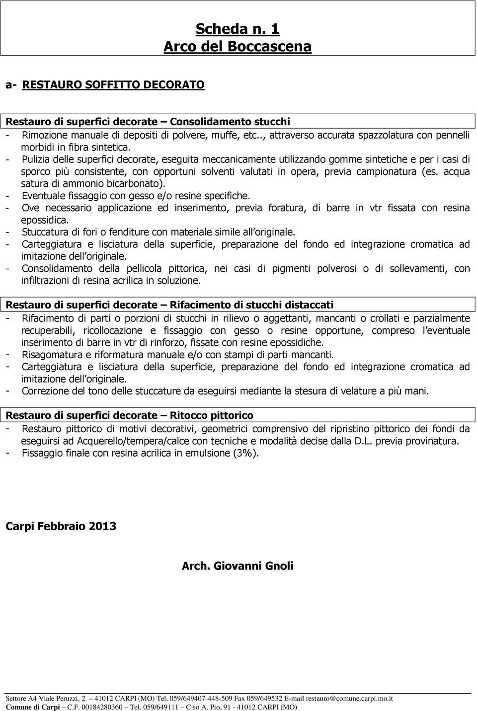 - Pulizia delle superfici decorate, eseguita meccanicamente utilizzando gomme sintetiche e per i casi di sporco più consistente, con opportuni solventi valutati in opera, previa campionatura (es.