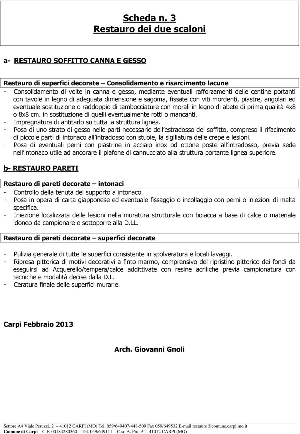 rafforzamenti delle centine portanti con tavole in legno di adeguata dimensione e sagoma, fissate con viti mordenti, piastre, angolari ed eventuale sostituzione o raddoppio di tambocciature con