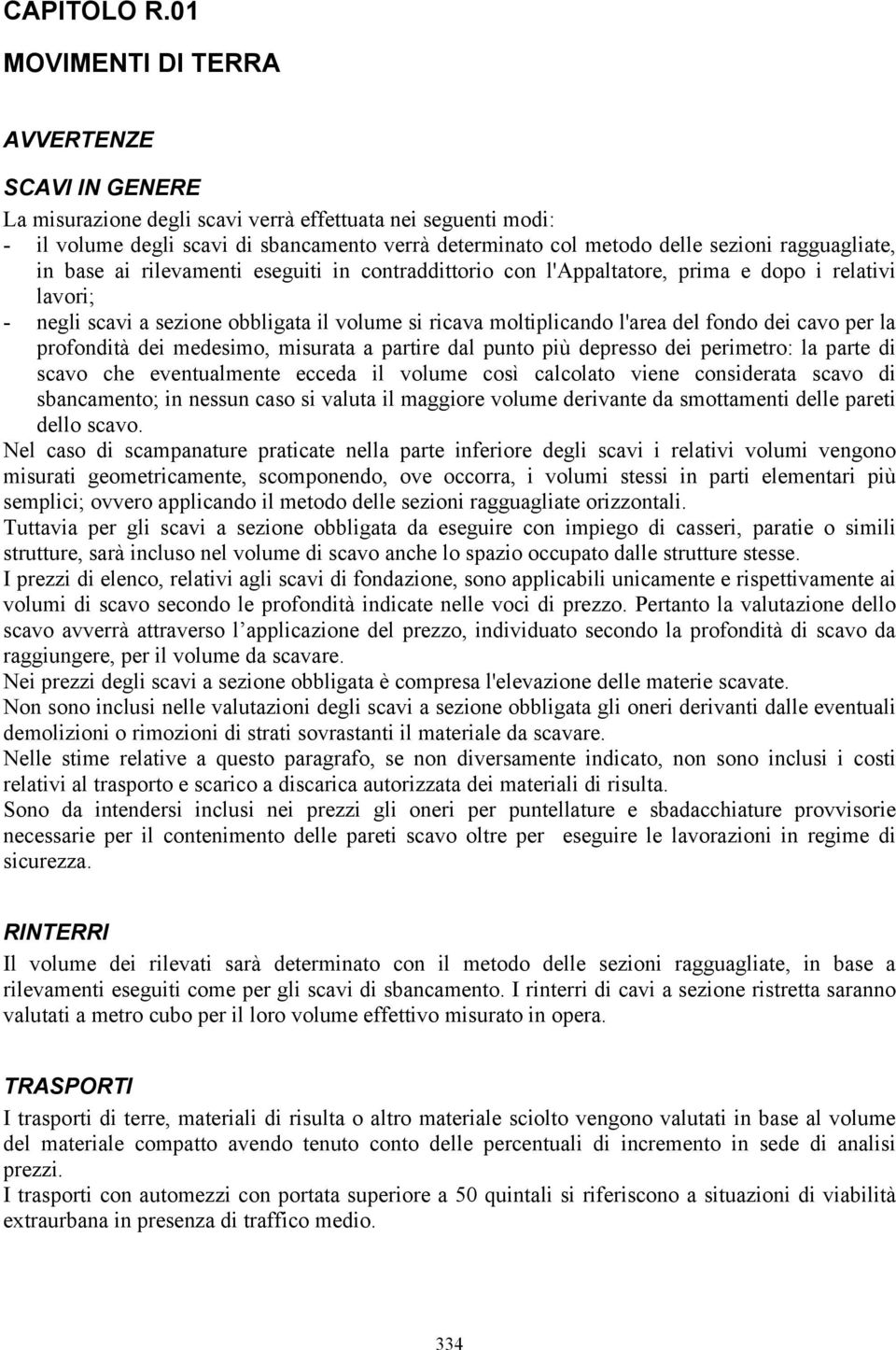 ragguagliate, in base ai rilevamenti eseguiti in contraddittorio con l'appaltatore, prima e dopo i relativi lavori; - negli scavi a sezione obbligata il volume si ricava moltiplicando l'area del