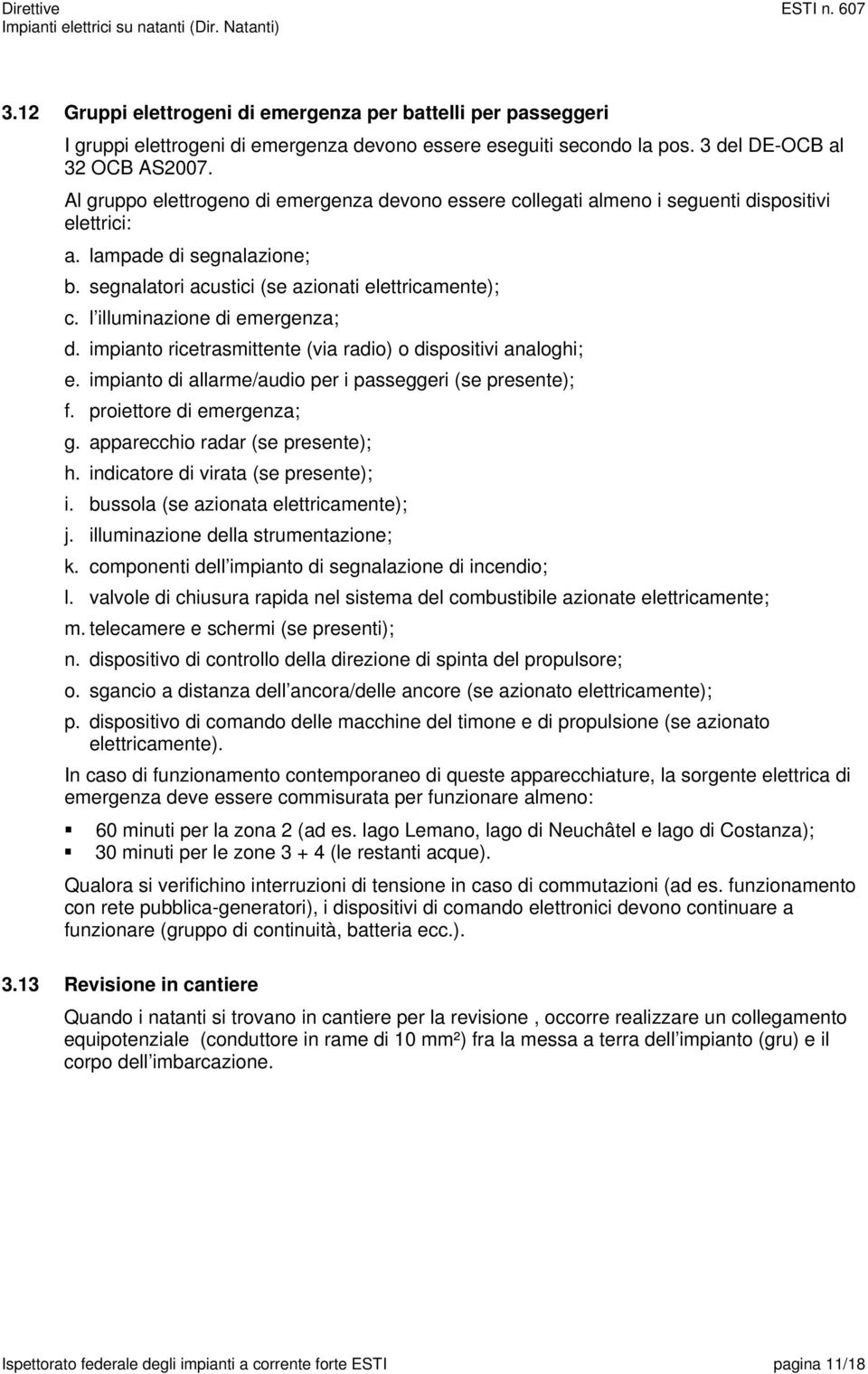 l illuminazione di emergenza; d. impianto ricetrasmittente (via radio) o dispositivi analoghi; e. impianto di allarme/audio per i passeggeri (se presente); f. proiettore di emergenza; g.