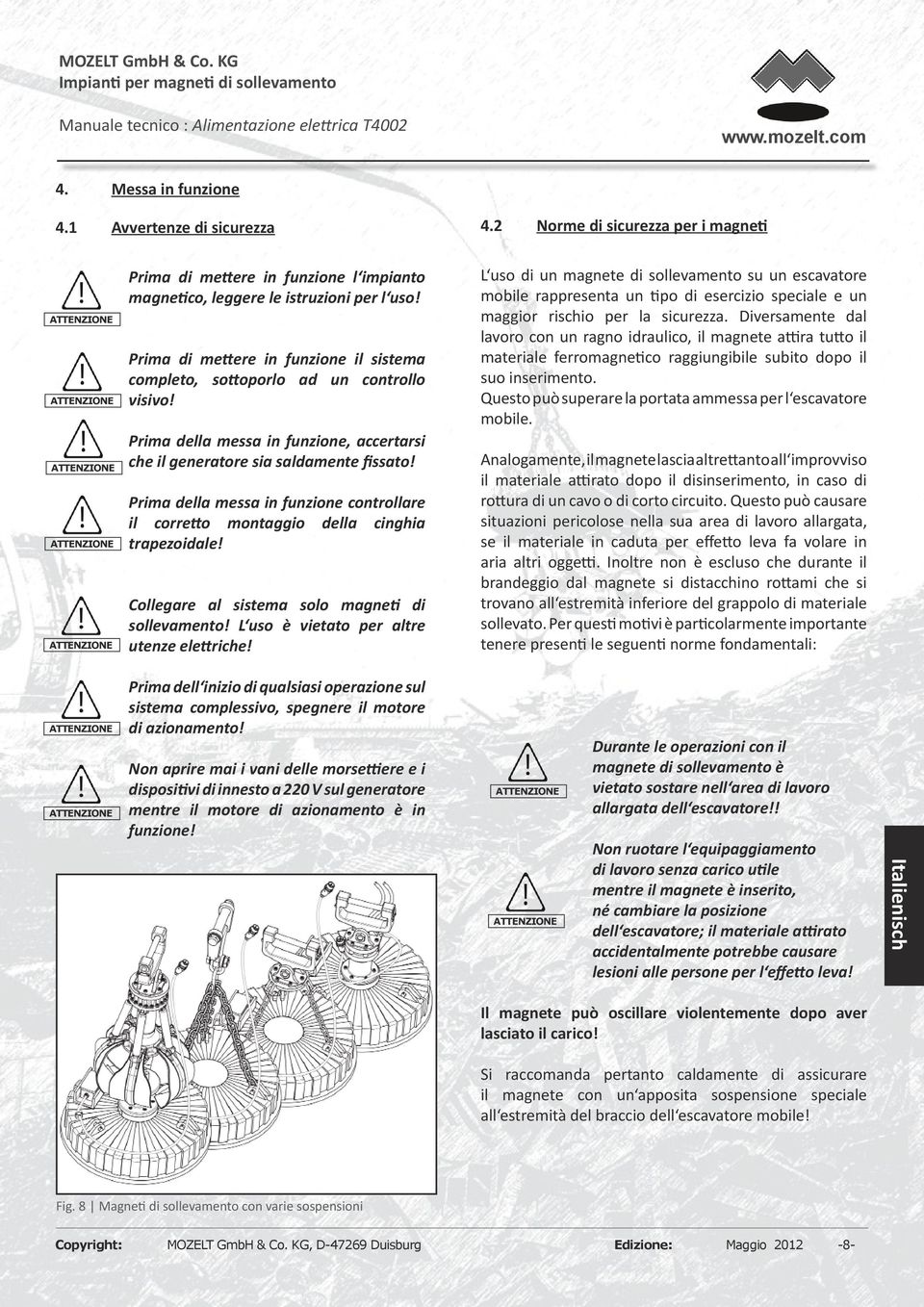 Prima della messa in funzione controllare il corretto montaggio della cinghia trapezoidale! Collegare al sistema solo magneti di sollevamento! L uso è vietato per altre utenze elettriche! 4.