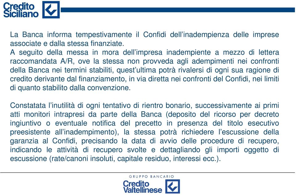 potrà rivalersi di ogni sua ragione di credito derivante dal finanziamento, in via diretta nei confronti del Confidi, nei limiti di quanto stabilito dalla convenzione.