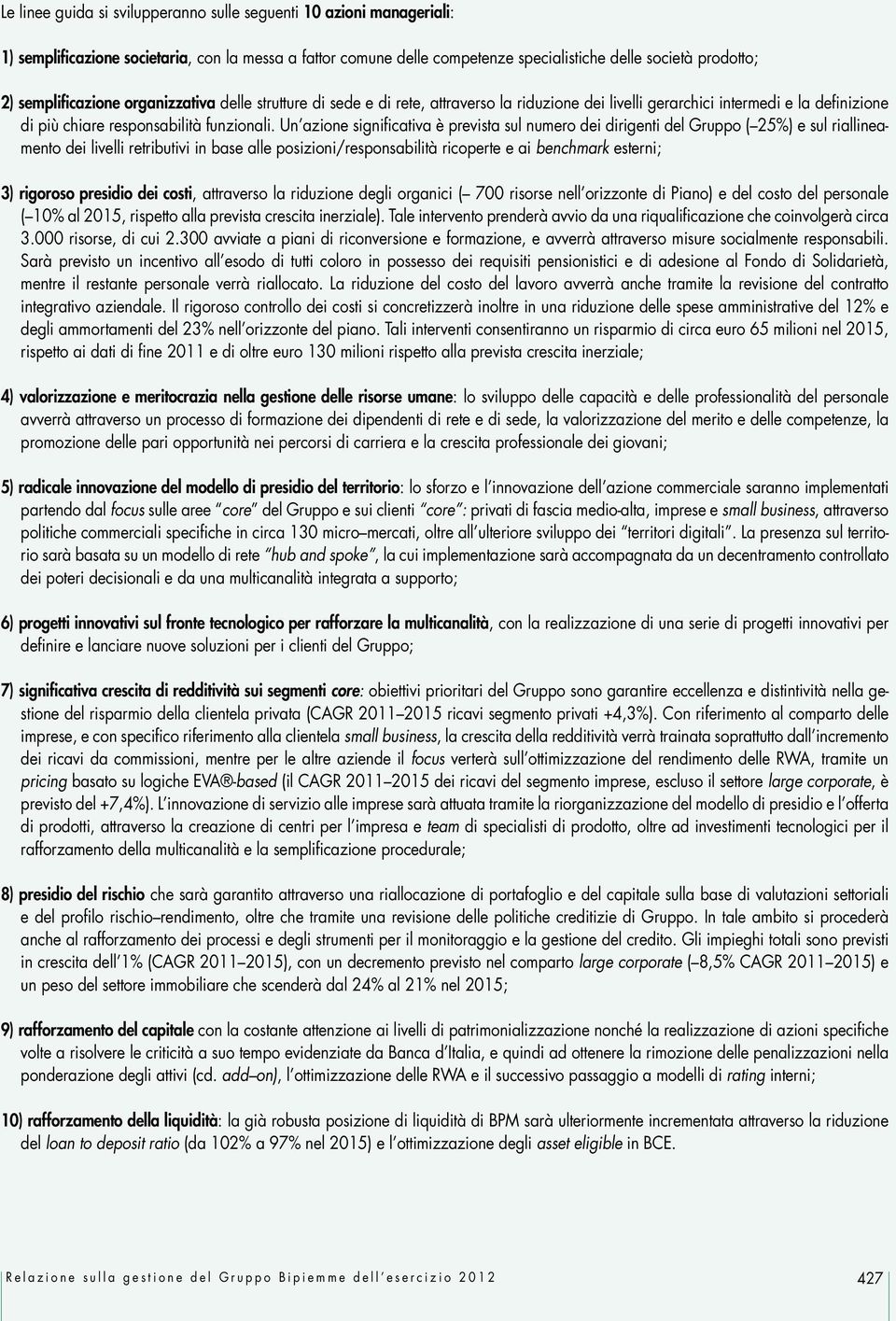 Un azione significativa è prevista sul numero dei dirigenti del Gruppo ( 25%) e sul riallineamento dei livelli retributivi in base alle posizioni/responsabilità ricoperte e ai benchmark esterni; 3)