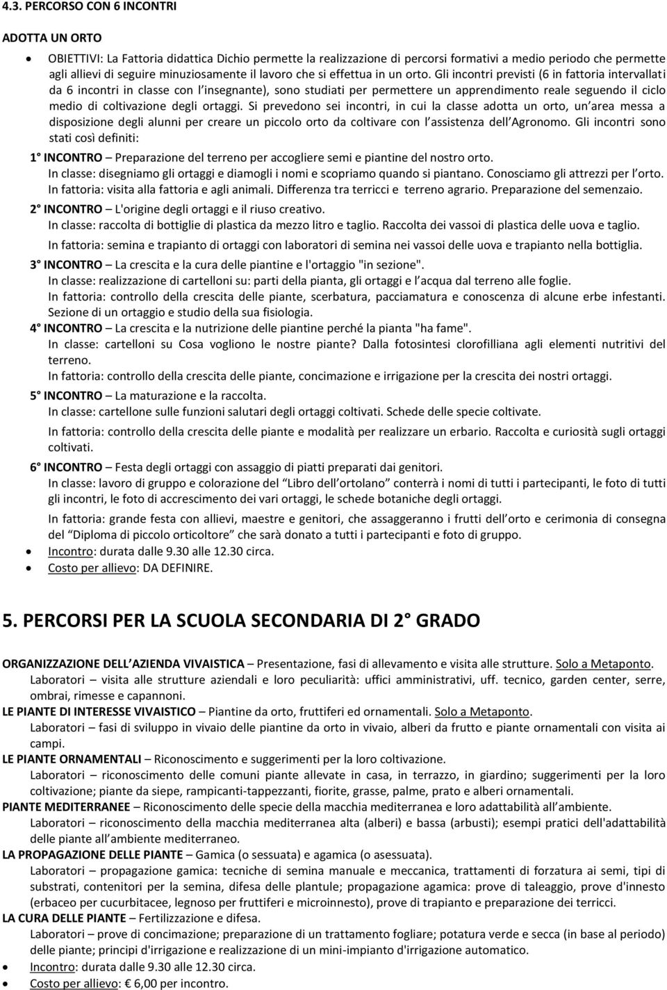 Gli incontri previsti (6 in fattoria intervallati da 6 incontri in classe con l insegnante), sono studiati per permettere un apprendimento reale seguendo il ciclo medio di coltivazione degli ortaggi.