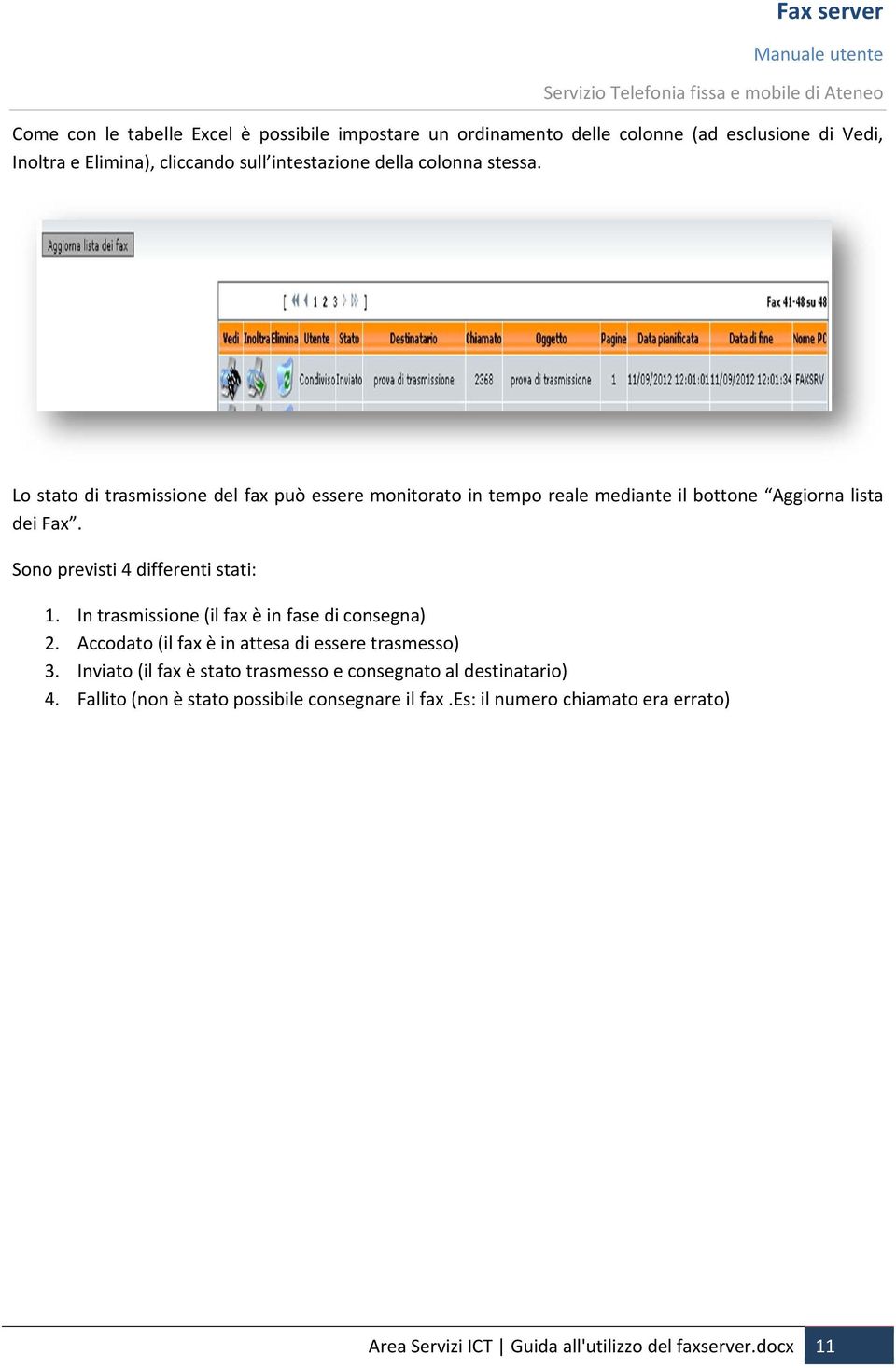 Sono previsti 4 differenti stati: 1. In trasmissione (il fax è in fase di consegna) 2. Accodato (il fax è in attesa di essere trasmesso) 3.