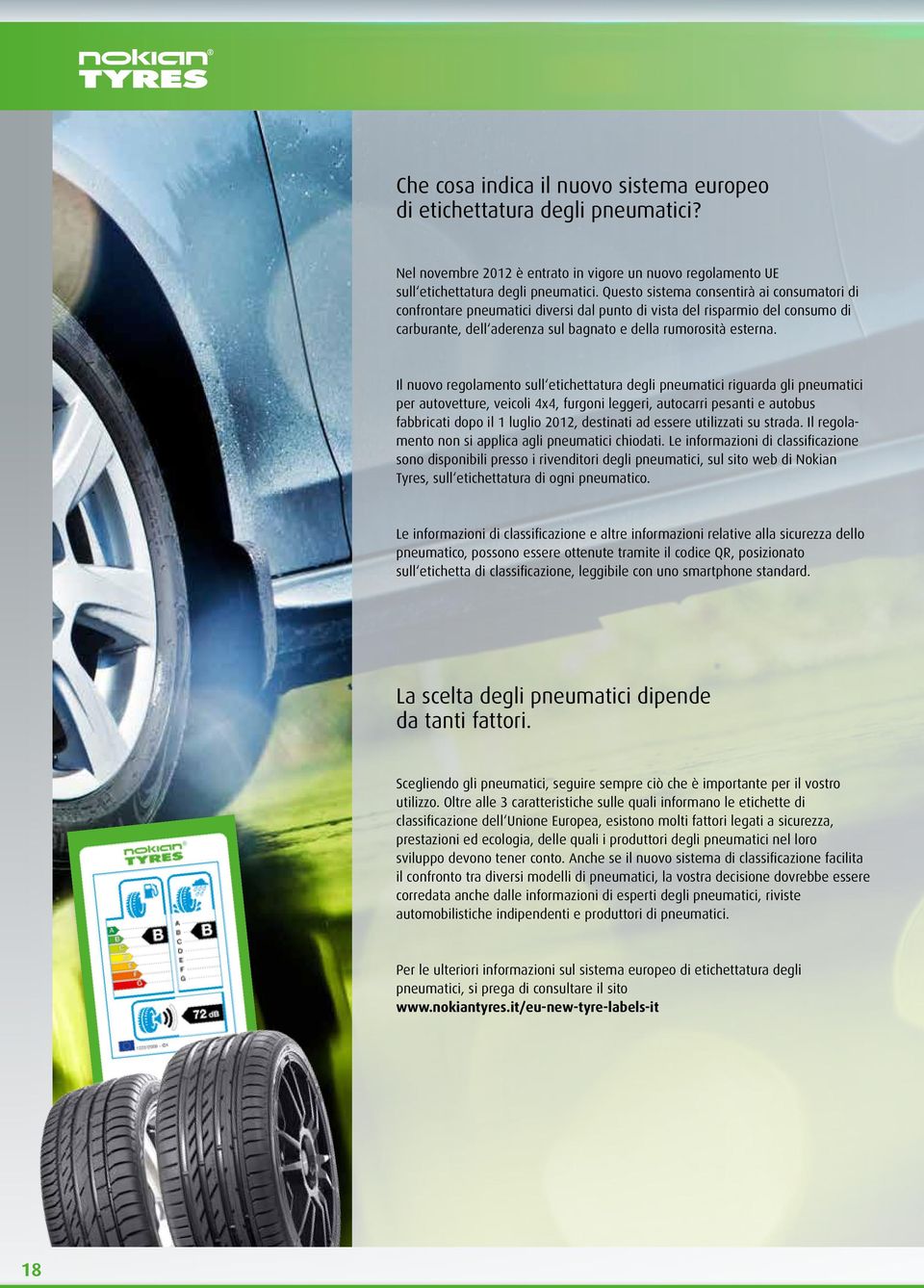 Il nuovo regolamento sull etichettatura degli pneumatici riguarda gli pneumatici per autovetture, veicoli 4x4, furgoni leggeri, autocarri pesanti e autobus fabbricati dopo il 1 luglio 2012, destinati