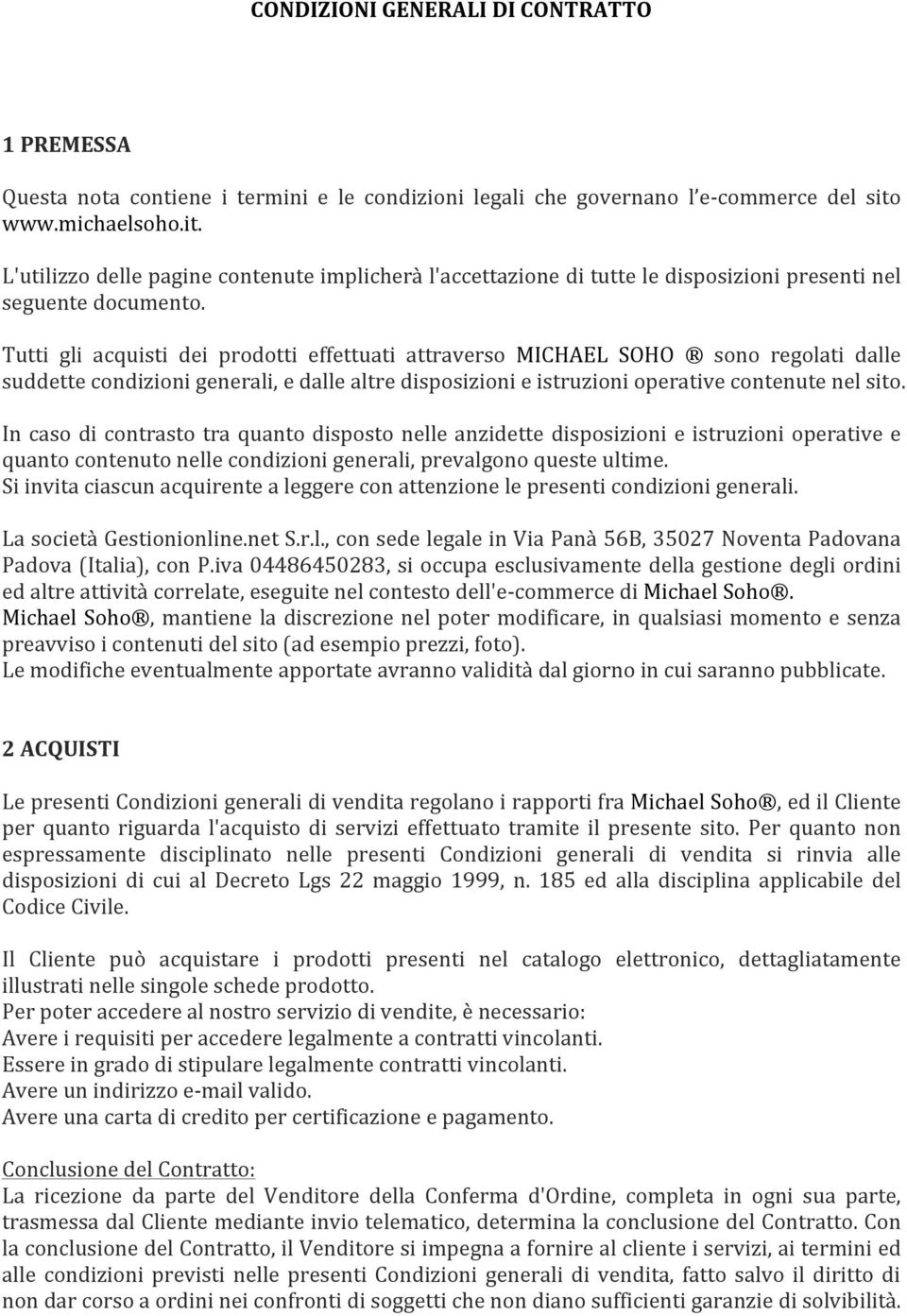 Tutti gli acquisti dei prodotti effettuati attraverso MICHAEL SOHO sono regolati dalle suddette condizioni generali, e dalle altre disposizioni e istruzioni operative contenute nel sito.