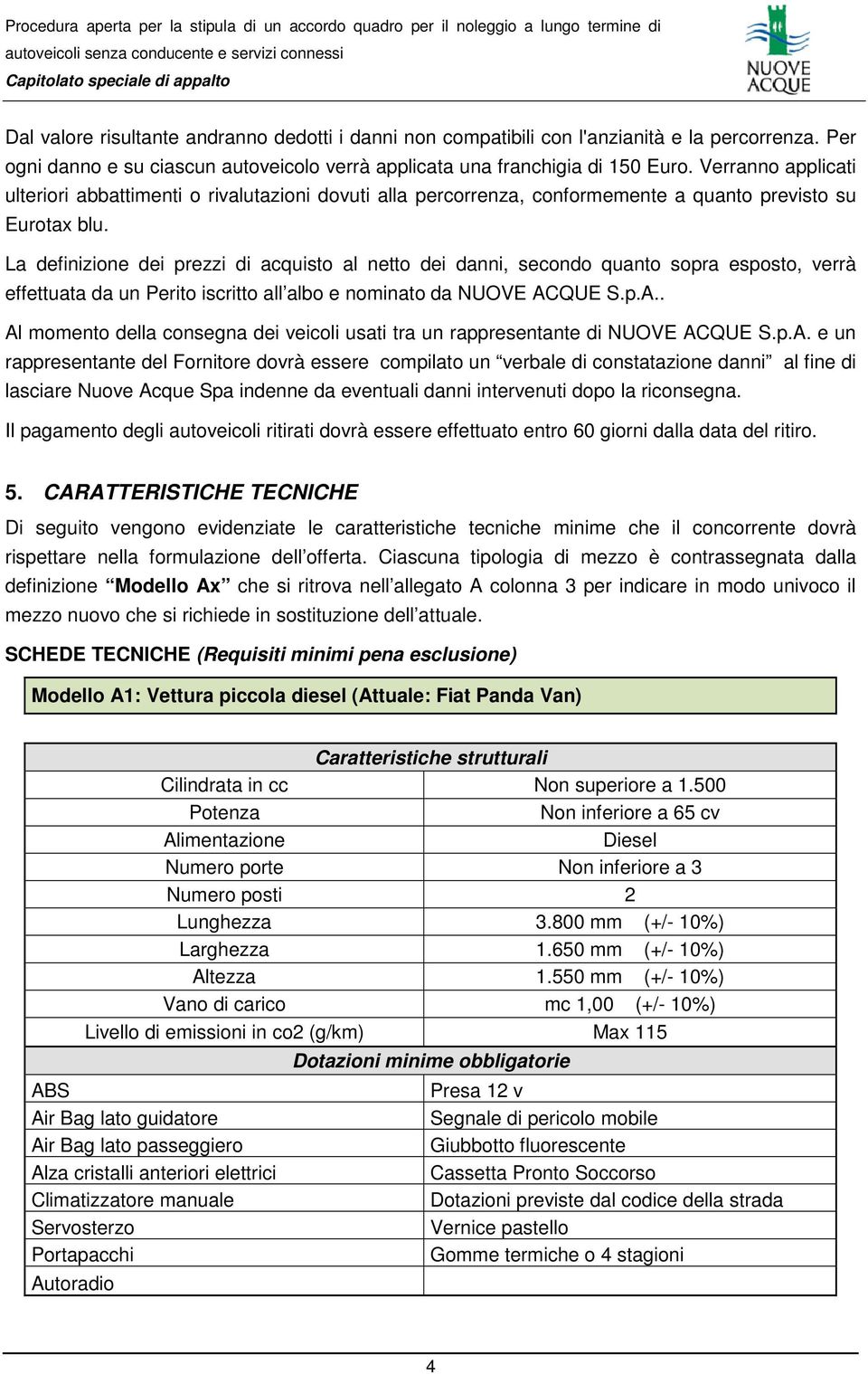 La definizione dei prezzi di acquisto al netto dei danni, secondo quanto sopra esposto, verrà effettuata da un Perito iscritto all albo e nominato da NUOVE AC