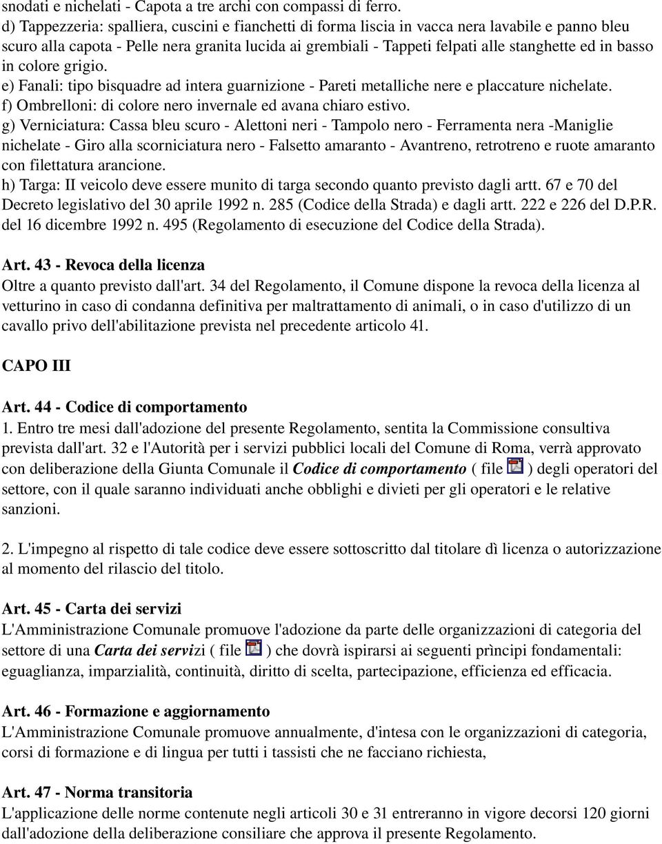 basso in colore grigio. e) Fanali: tipo bisquadre ad intera guarnizione Pareti metalliche nere e placcature nichelate. f) Ombrelloni: di colore nero invernale ed avana chiaro estivo.