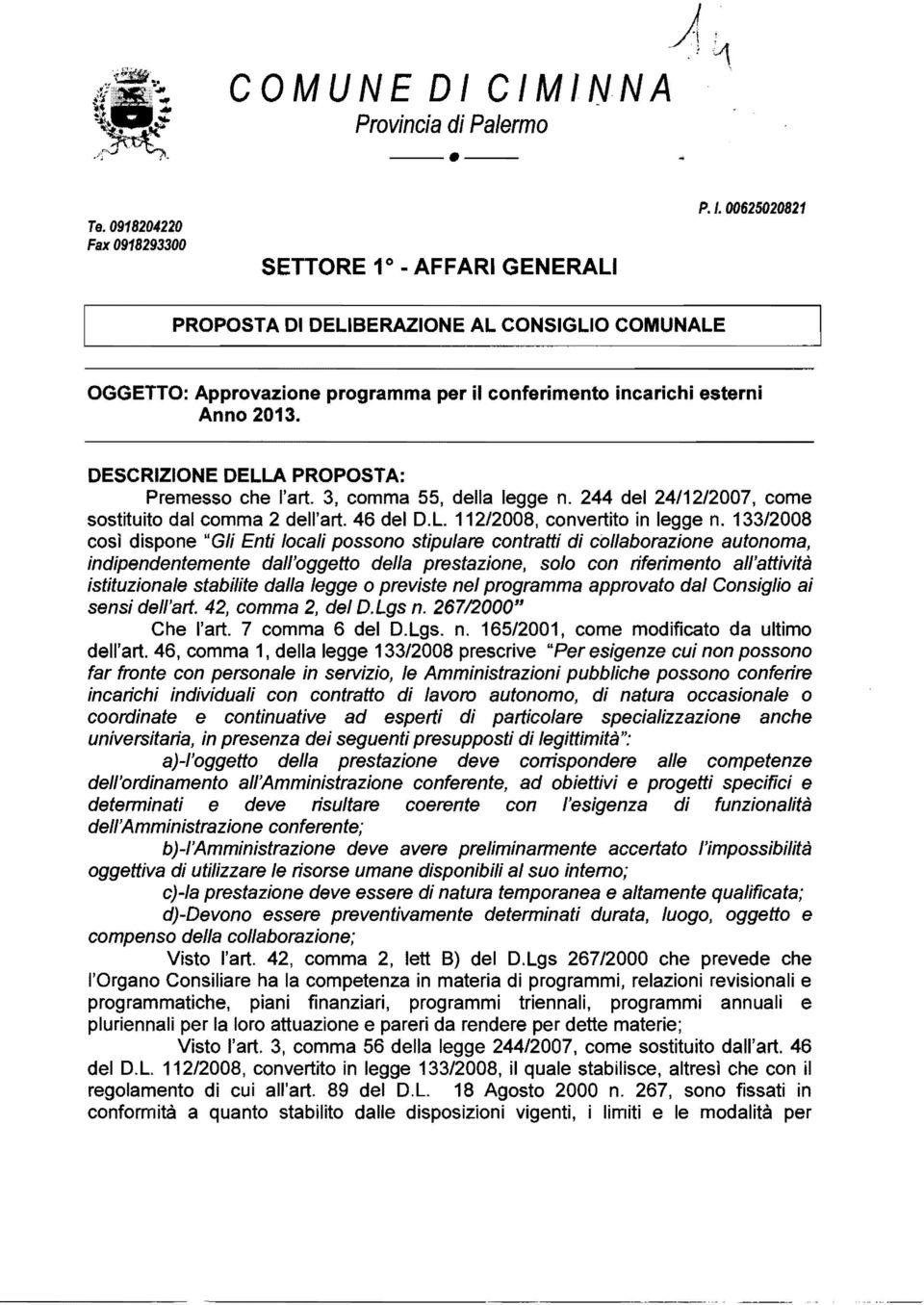 133/2008 così dispone "Gli Enti locali possono stipulare contratti di collaborazione autonoma, indipendentemente dall'oggetto della prestazione, solo con riferimento all'attività istituzionale