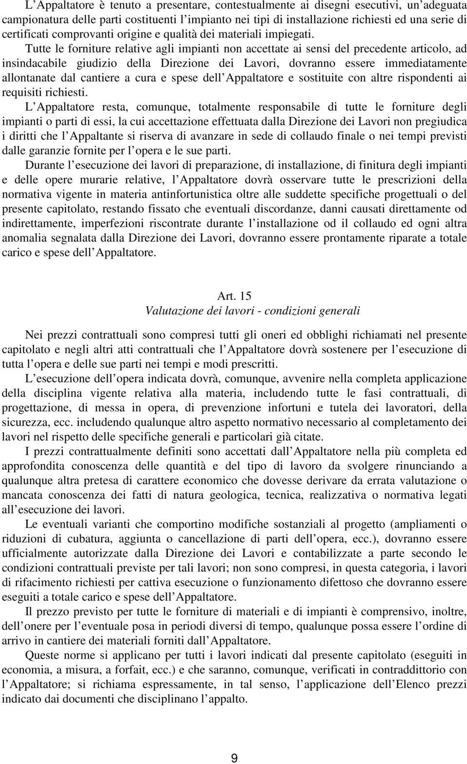 Tutte le forniture relative agli impianti non accettate ai sensi del precedente articolo, ad insindacabile giudizio della Direzione dei Lavori, dovranno essere immediatamente allontanate dal cantiere