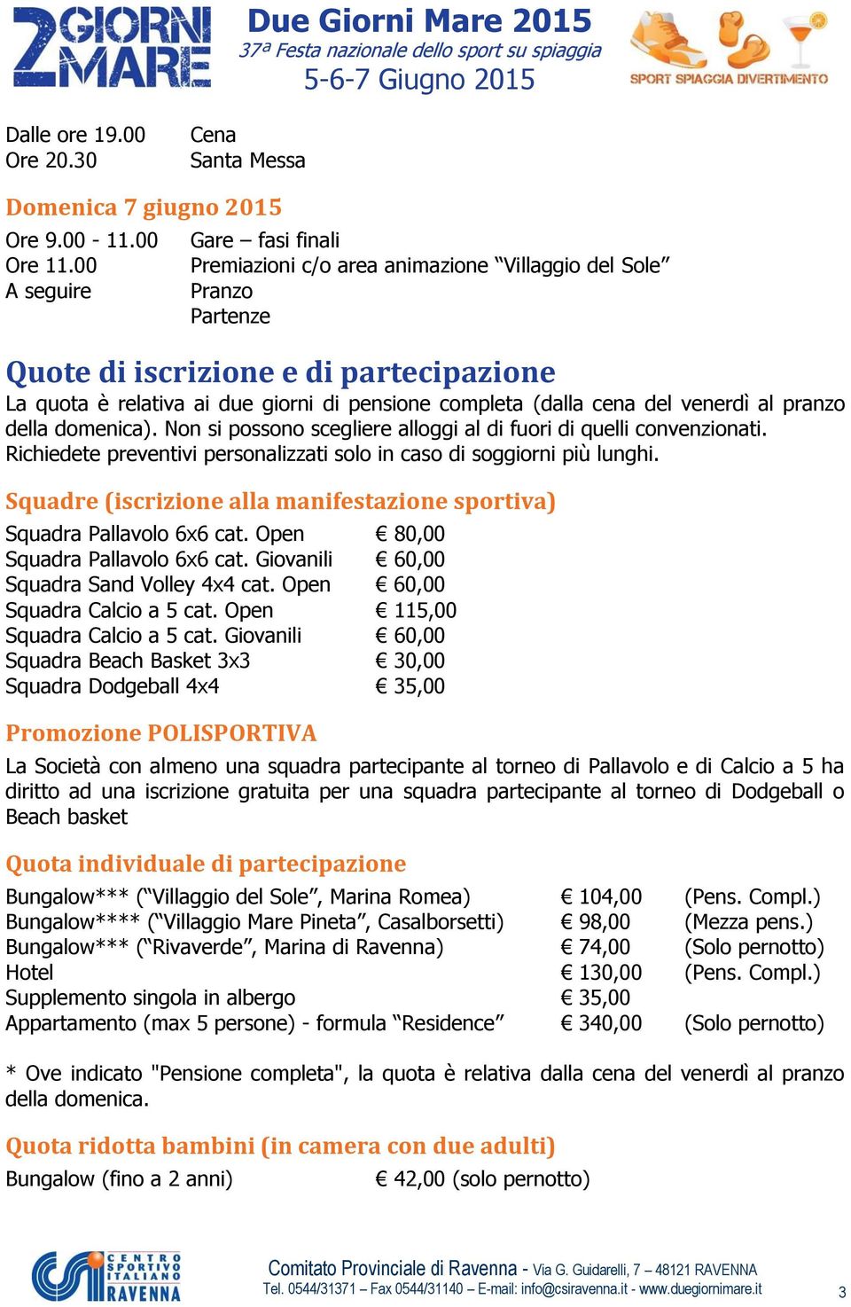 cena del venerdì al pranzo della domenica). Non si possono scegliere alloggi al di fuori di quelli convenzionati. Richiedete preventivi personalizzati solo in caso di soggiorni più lunghi.