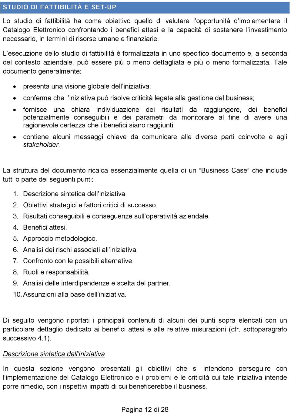 L esecuzione dello studio di fattibilità è formalizzata in uno specifico documento e, a seconda del contesto aziendale, può essere più o meno dettagliata e più o meno formalizzata.