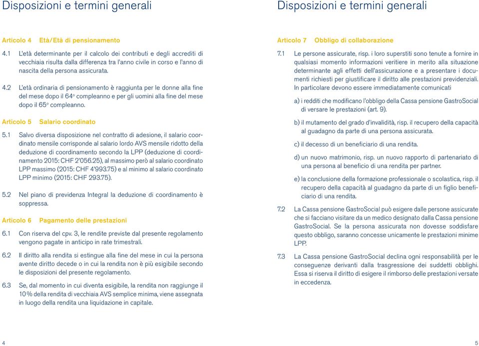 2 L età ordinaria di pensionamento è raggiunta per le donne alla fine del mese dopo il 64 o compleanno e per gli uomini alla fine del mese dopo il 65 o compleanno. Articolo 5 Salario coordinato 5.