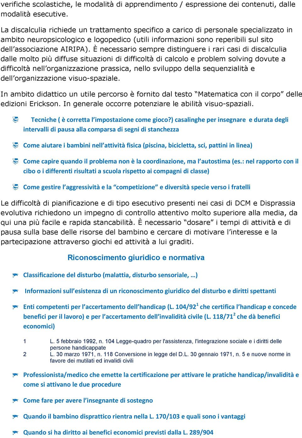 È necessario sempre distinguere i rari casi di discalculia dalle molto più diffuse situazioni di difficoltà di calcolo e problem solving dovute a difficoltà nell organizzazione prassica, nello