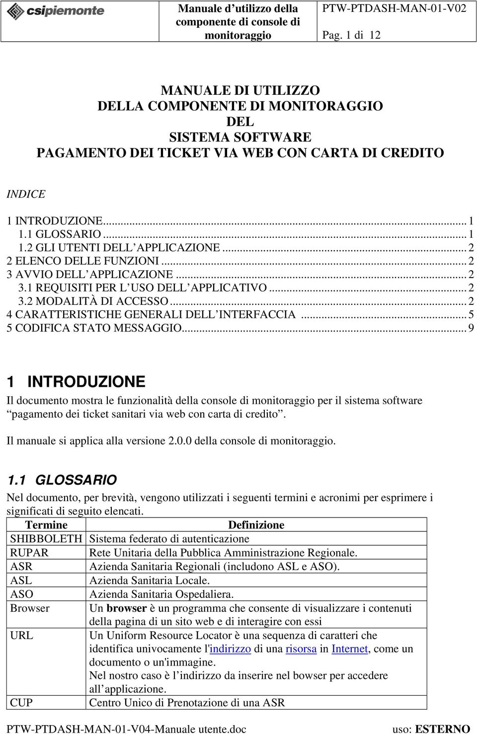 .. 5 5 CODIFICA STATO MESSAGGIO... 9 1 INTRODUZIONE Il documento mostra le funzionalità della console di per il sistema software pagamento dei ticket sanitari via web con carta di credito.