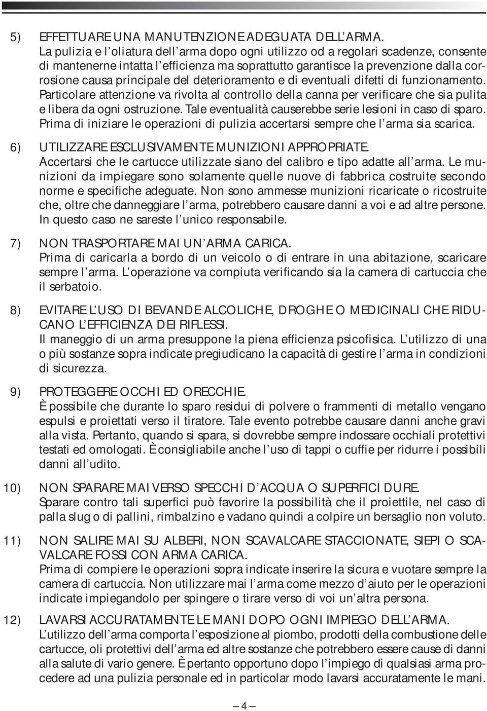 deterioramento e di eventuali difetti di funzionamento. Particolare attenzione va rivolta al controllo della canna per verificare che sia pulita e libera da ogni ostruzione.