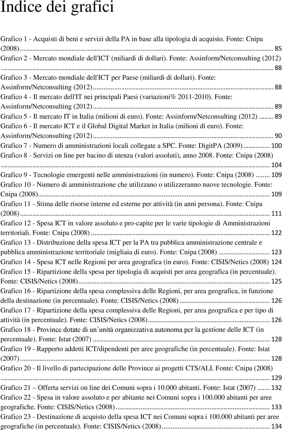 .. 88 Grafico 4 - Il mercato dell'it nei principali Paesi (variazioni% 2011-2010). Fonte: Assinform/Netconsulting (2012)... 89 Grafico 5 - Il mercato IT in Italia (milioni di euro).