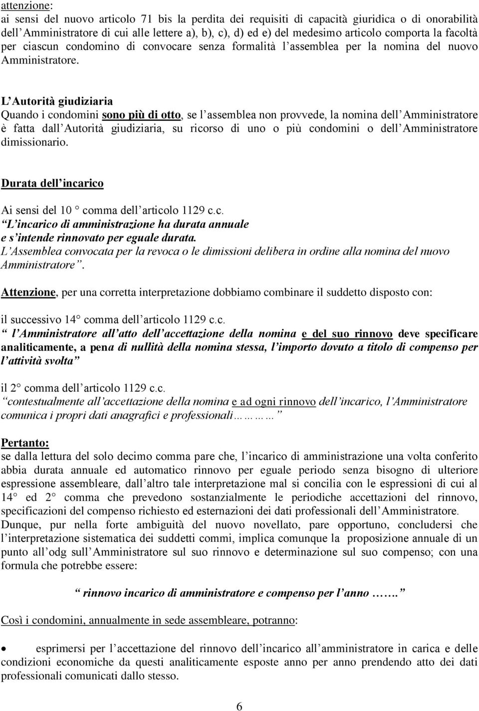 L Autorità giudiziaria Quando i condomini sono più di otto, se l assemblea non provvede, la nomina dell Amministratore è fatta dall Autorità giudiziaria, su ricorso di uno o più condomini o dell