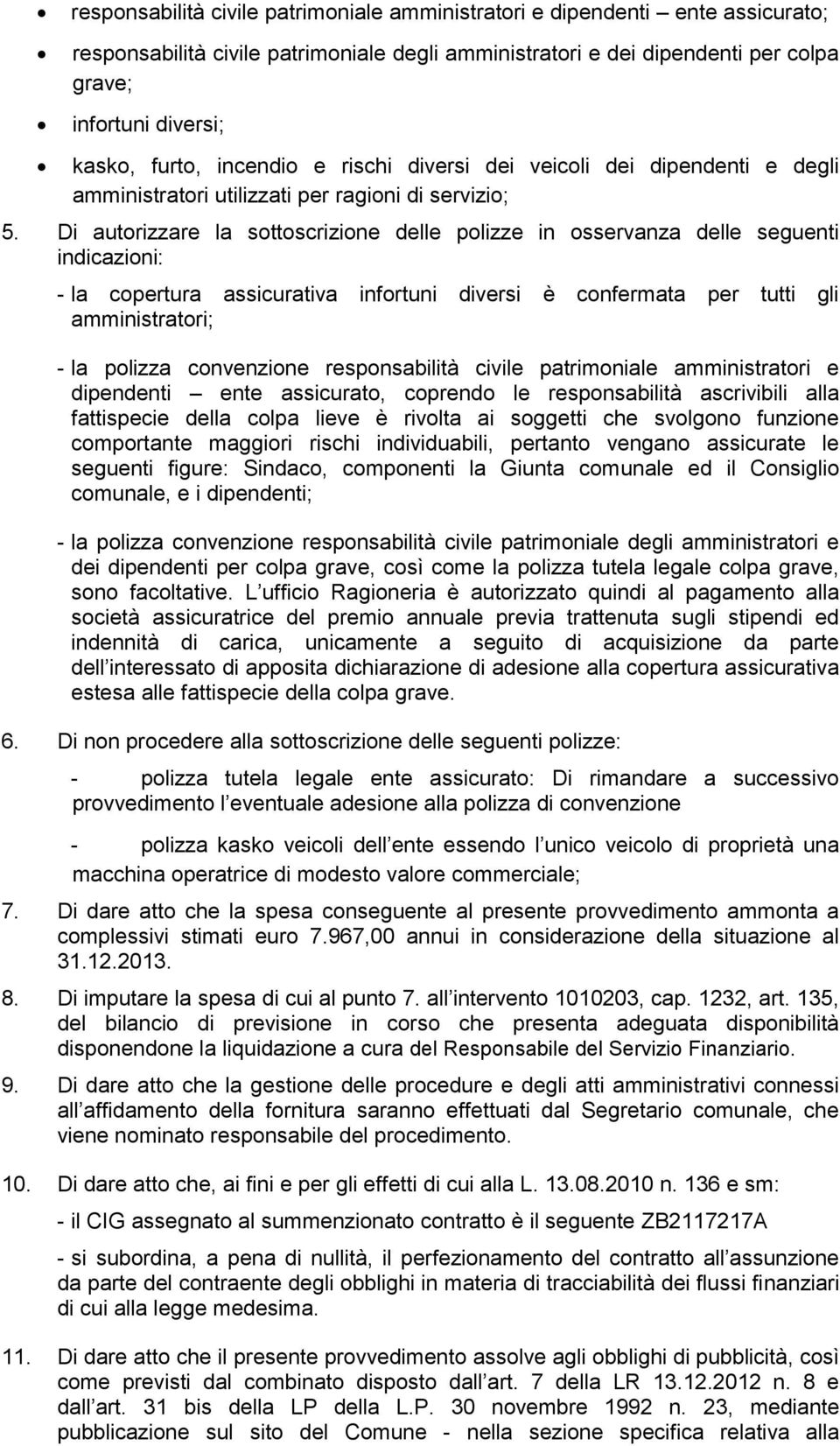 Di autorizzare la sottoscrizione delle polizze in osservanza delle seguenti indicazioni: - la copertura assicurativa infortuni diversi è confermata per tutti gli amministratori; - la polizza