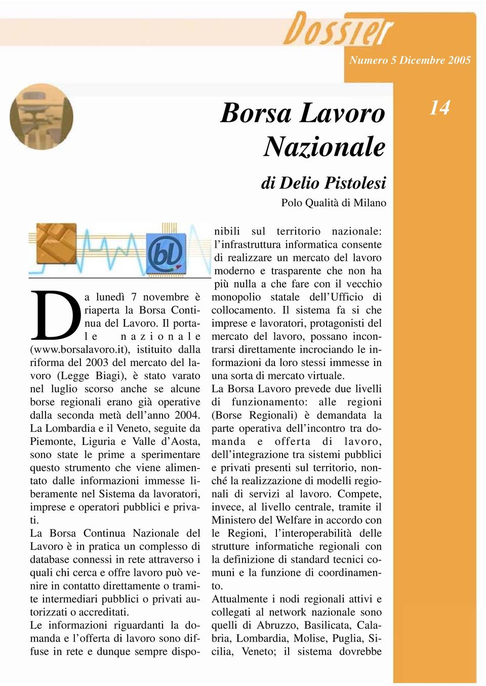 La Lombardia e il Veneto, seguite da Piemonte, Liguria e Valle d Aosta, sono state le prime a sperimentare questo strumento che viene alimentato dalle informazioni immesse liberamente nel Sistema da