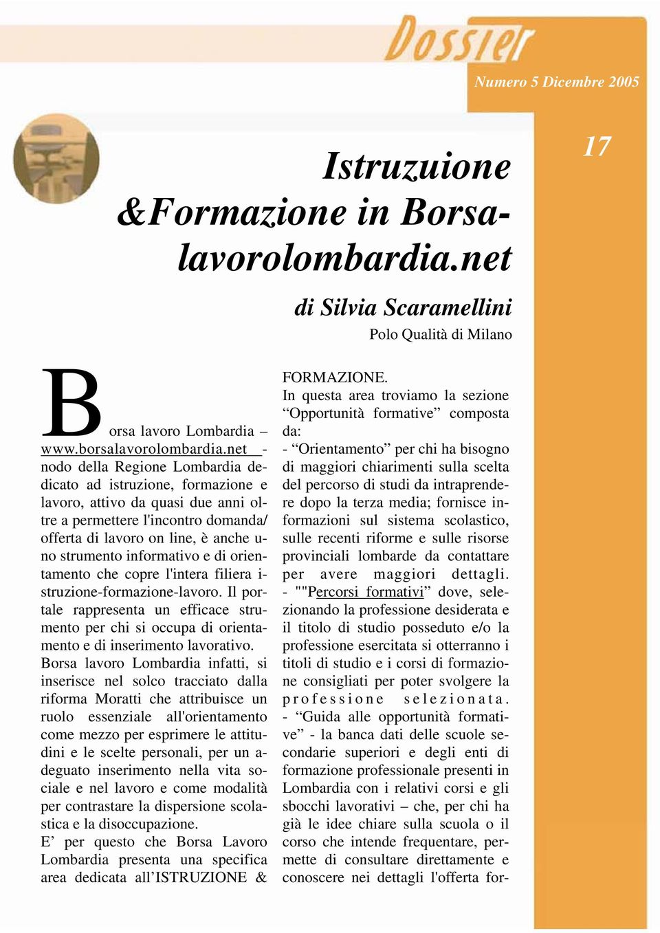 informativo e di orientamento che copre l'intera filiera i- struzione-formazione-lavoro. Il portale rappresenta un efficace strumento per chi si occupa di orientamento e di inserimento lavorativo.